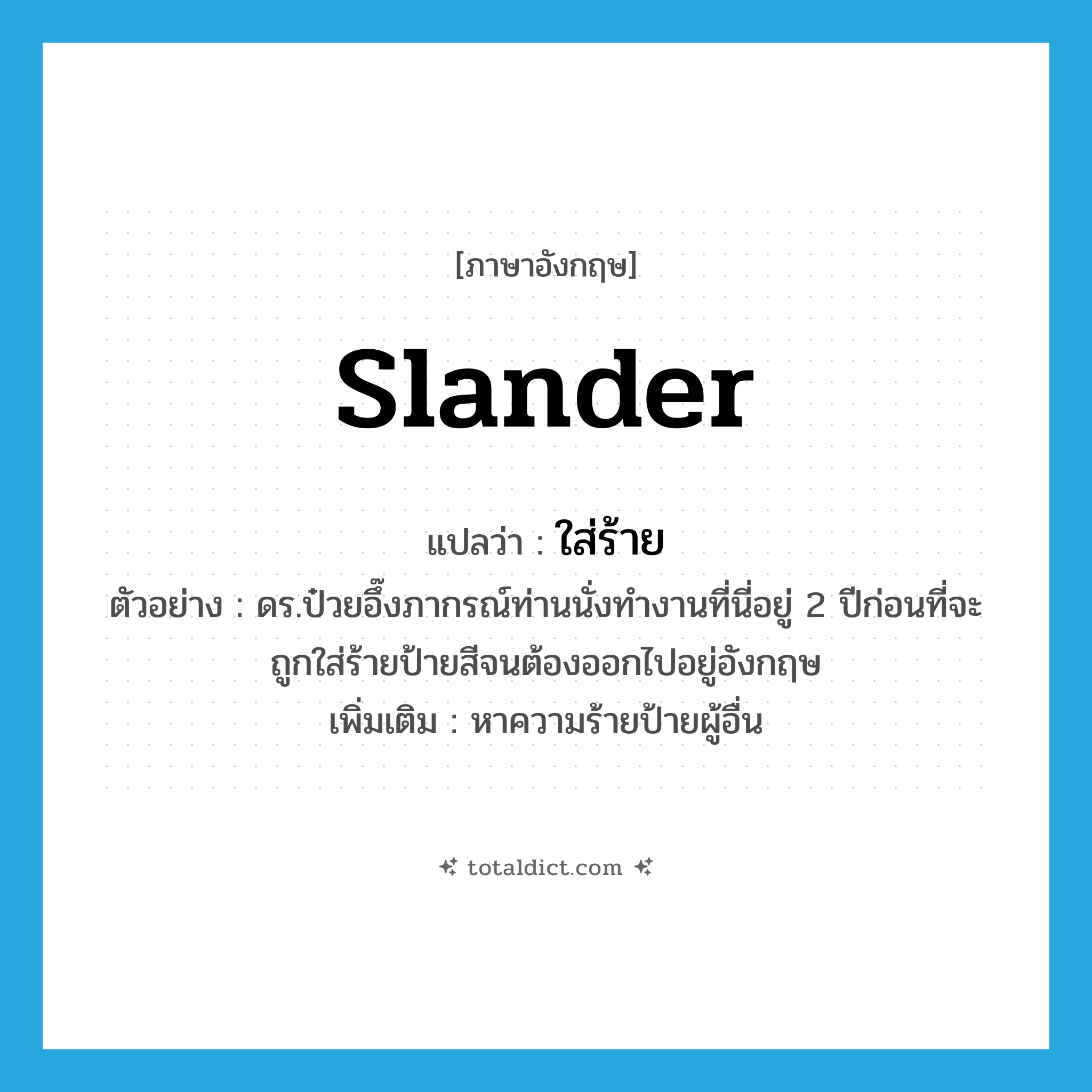 slander แปลว่า?, คำศัพท์ภาษาอังกฤษ slander แปลว่า ใส่ร้าย ประเภท V ตัวอย่าง ดร.ป๋วยอึ๊งภากรณ์ท่านนั่งทำงานที่นี่อยู่ 2 ปีก่อนที่จะถูกใส่ร้ายป้ายสีจนต้องออกไปอยู่อังกฤษ เพิ่มเติม หาความร้ายป้ายผู้อื่น หมวด V