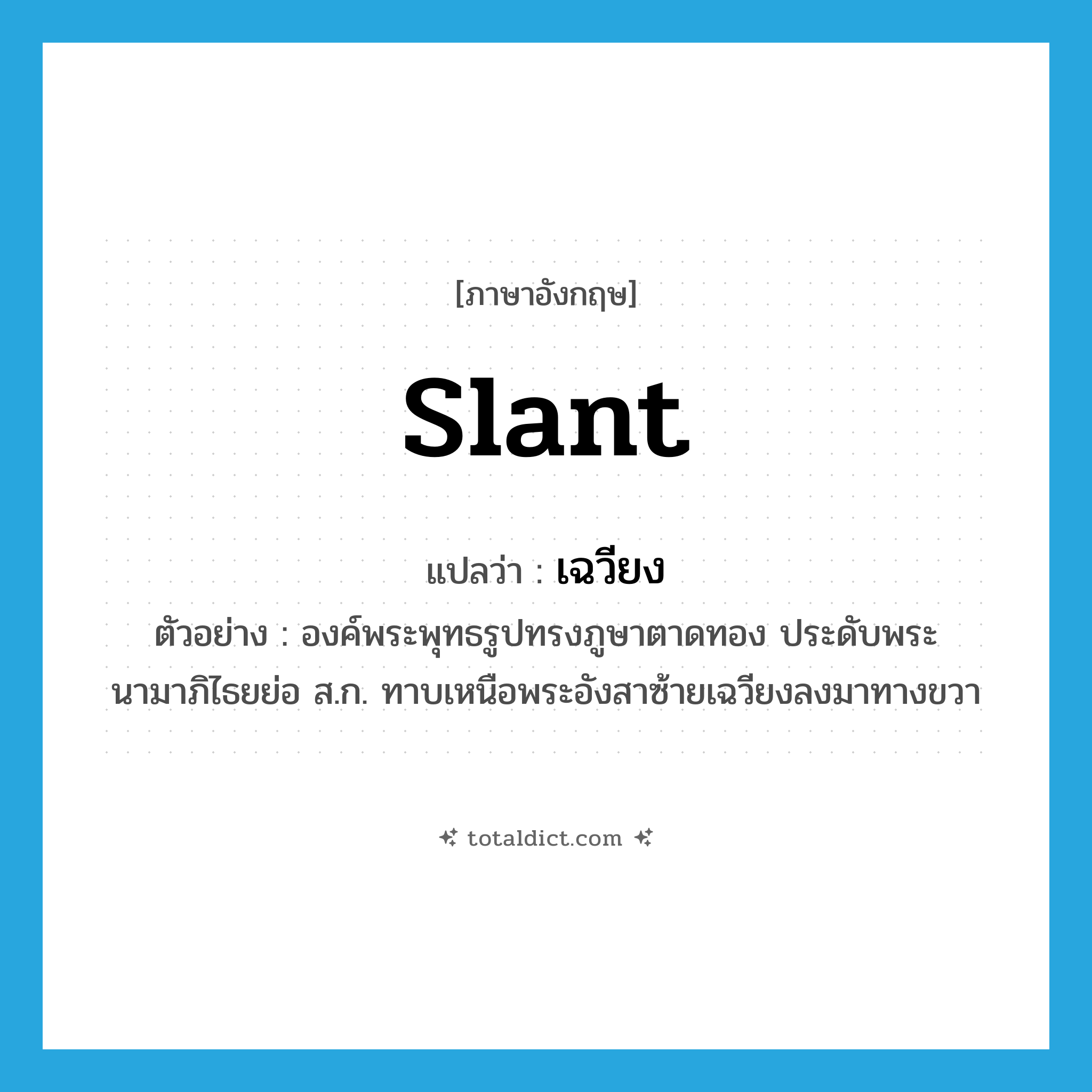 slant แปลว่า?, คำศัพท์ภาษาอังกฤษ slant แปลว่า เฉวียง ประเภท V ตัวอย่าง องค์พระพุทธรูปทรงภูษาตาดทอง ประดับพระนามาภิไธยย่อ ส.ก. ทาบเหนือพระอังสาซ้ายเฉวียงลงมาทางขวา หมวด V