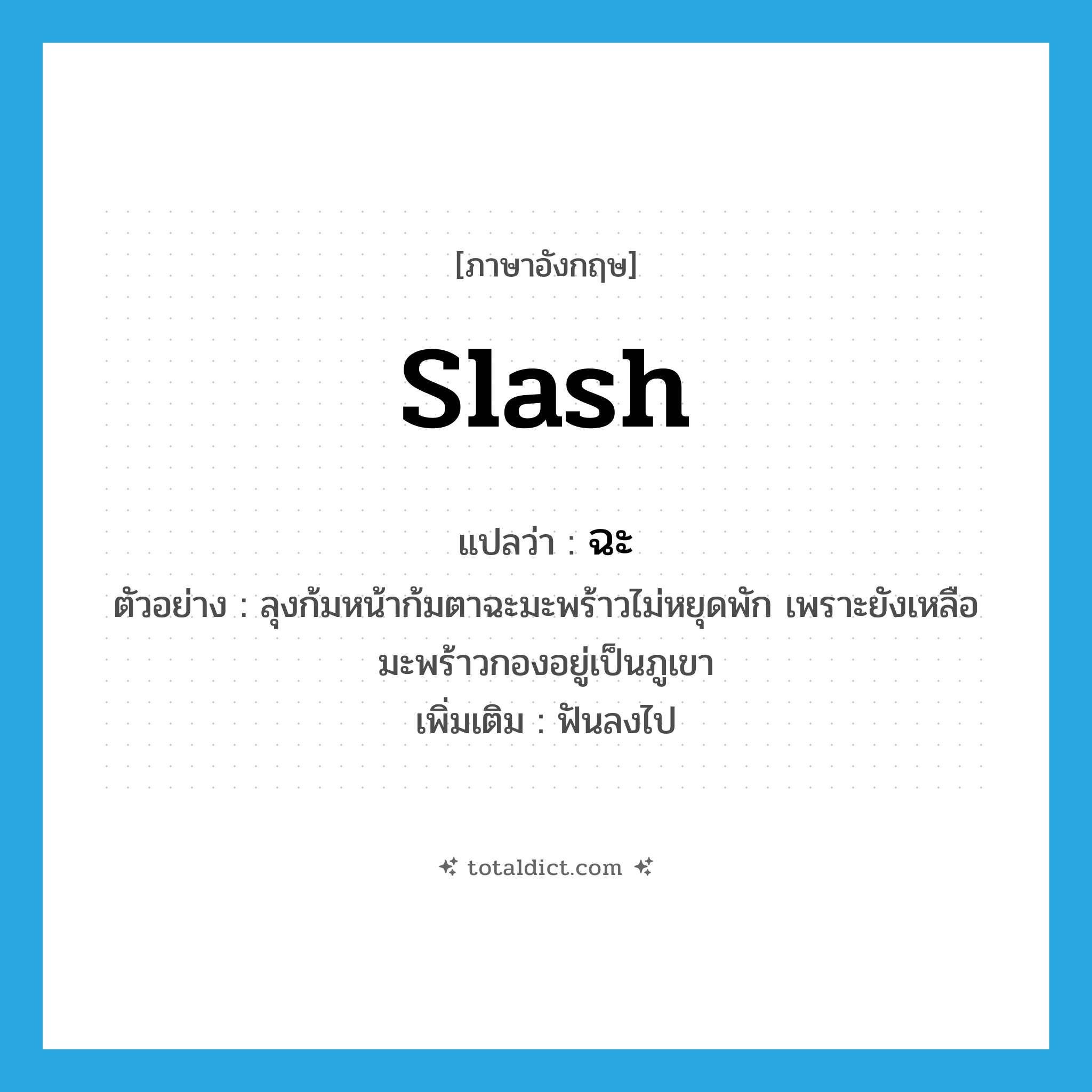 slash แปลว่า?, คำศัพท์ภาษาอังกฤษ slash แปลว่า ฉะ ประเภท V ตัวอย่าง ลุงก้มหน้าก้มตาฉะมะพร้าวไม่หยุดพัก เพราะยังเหลือมะพร้าวกองอยู่เป็นภูเขา เพิ่มเติม ฟันลงไป หมวด V