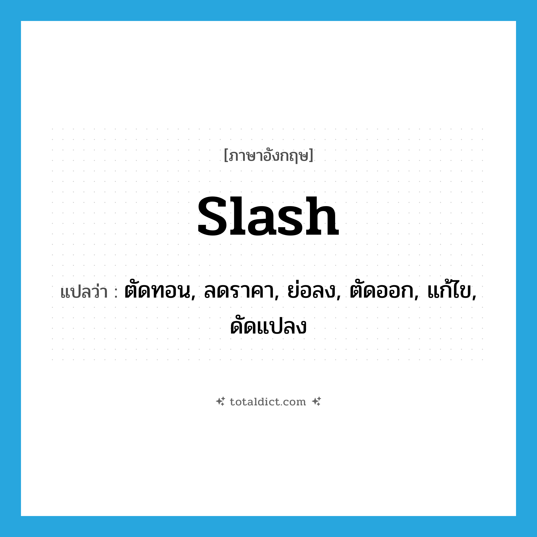 slash แปลว่า?, คำศัพท์ภาษาอังกฤษ slash แปลว่า ตัดทอน, ลดราคา, ย่อลง, ตัดออก, แก้ไข, ดัดแปลง ประเภท VT หมวด VT