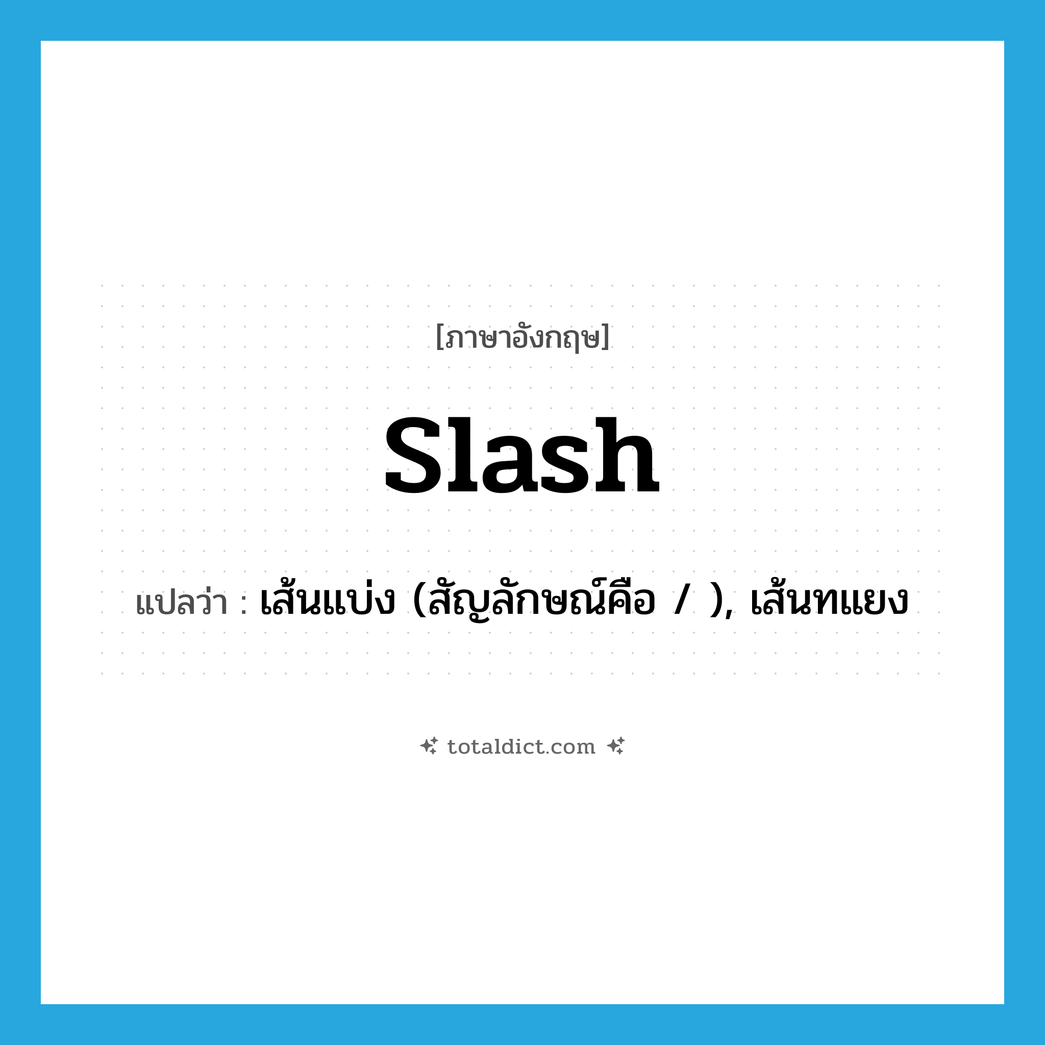 slash แปลว่า?, คำศัพท์ภาษาอังกฤษ slash แปลว่า เส้นแบ่ง (สัญลักษณ์คือ / ), เส้นทแยง ประเภท N หมวด N