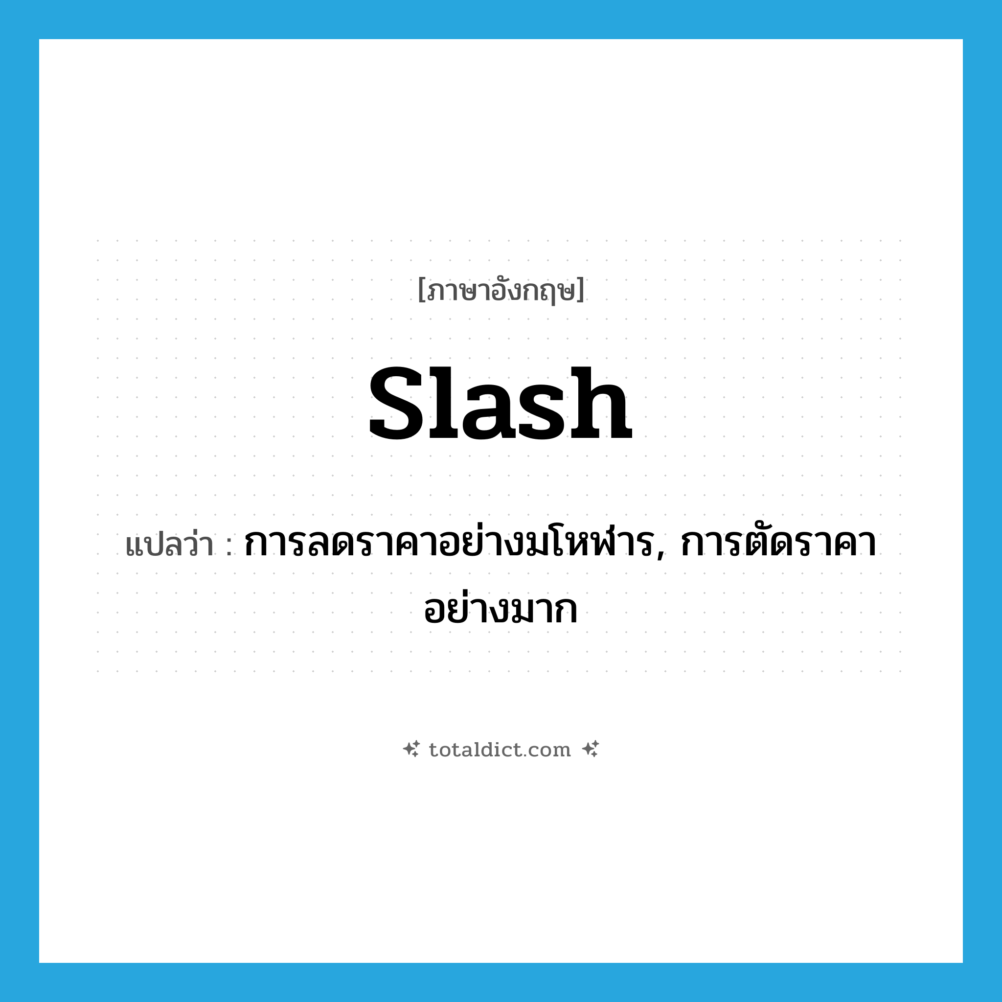 slash แปลว่า?, คำศัพท์ภาษาอังกฤษ slash แปลว่า การลดราคาอย่างมโหฬาร, การตัดราคาอย่างมาก ประเภท N หมวด N