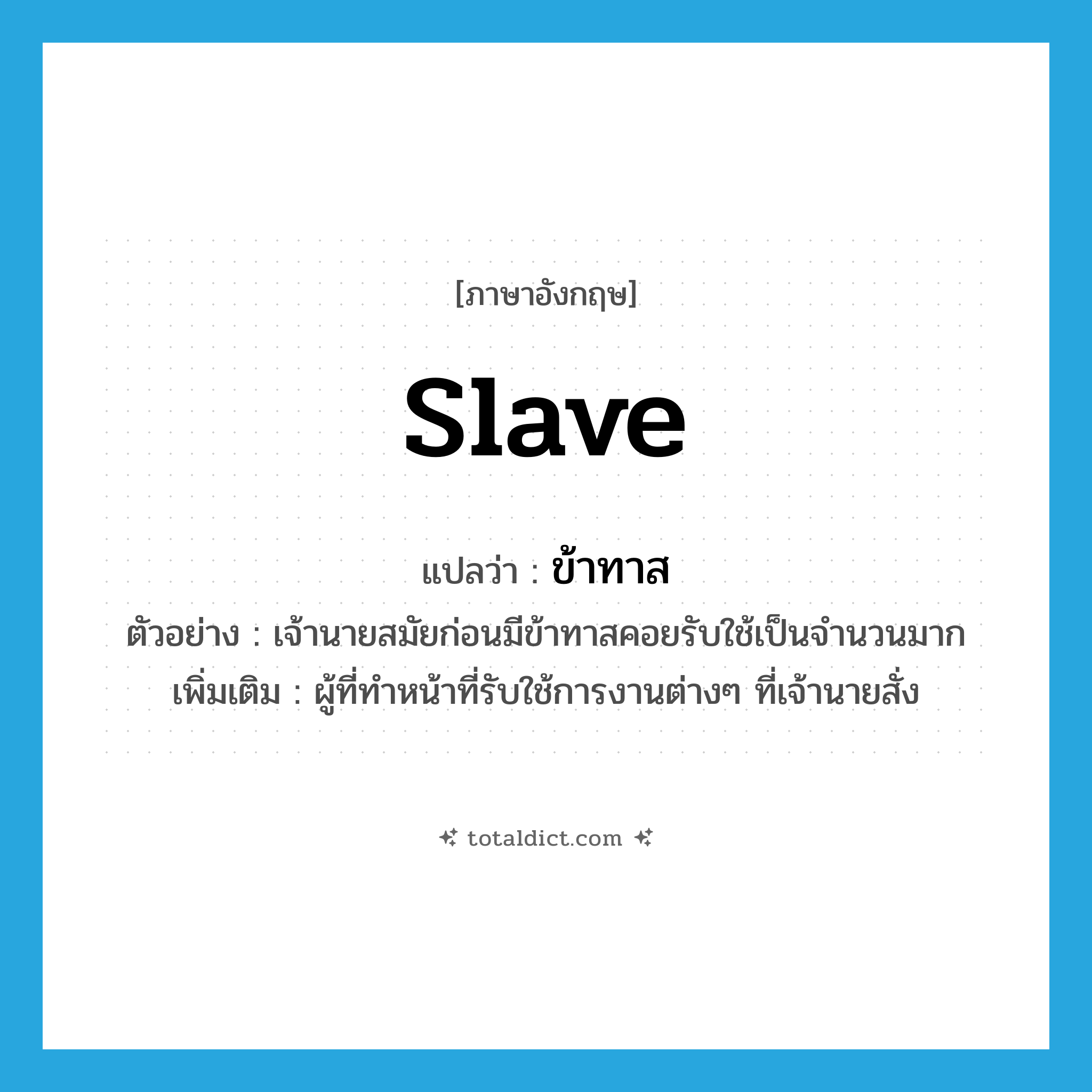 slave แปลว่า?, คำศัพท์ภาษาอังกฤษ slave แปลว่า ข้าทาส ประเภท N ตัวอย่าง เจ้านายสมัยก่อนมีข้าทาสคอยรับใช้เป็นจำนวนมาก เพิ่มเติม ผู้ที่ทำหน้าที่รับใช้การงานต่างๆ ที่เจ้านายสั่ง หมวด N