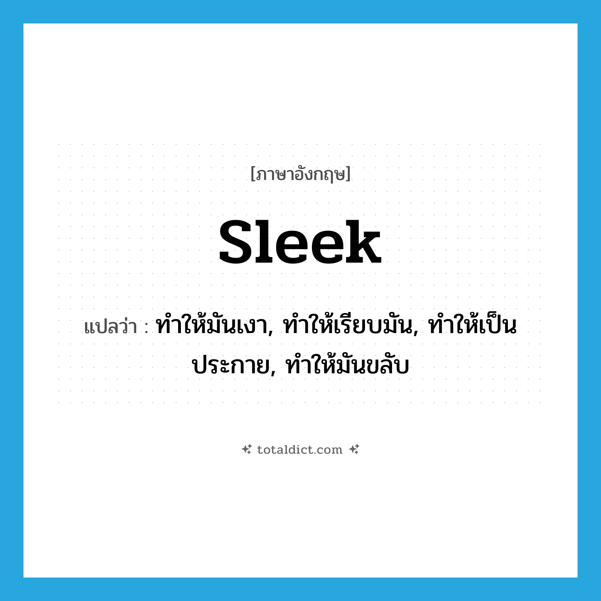 sleek แปลว่า?, คำศัพท์ภาษาอังกฤษ sleek แปลว่า ทำให้มันเงา, ทำให้เรียบมัน, ทำให้เป็นประกาย, ทำให้มันขลับ ประเภท VT หมวด VT