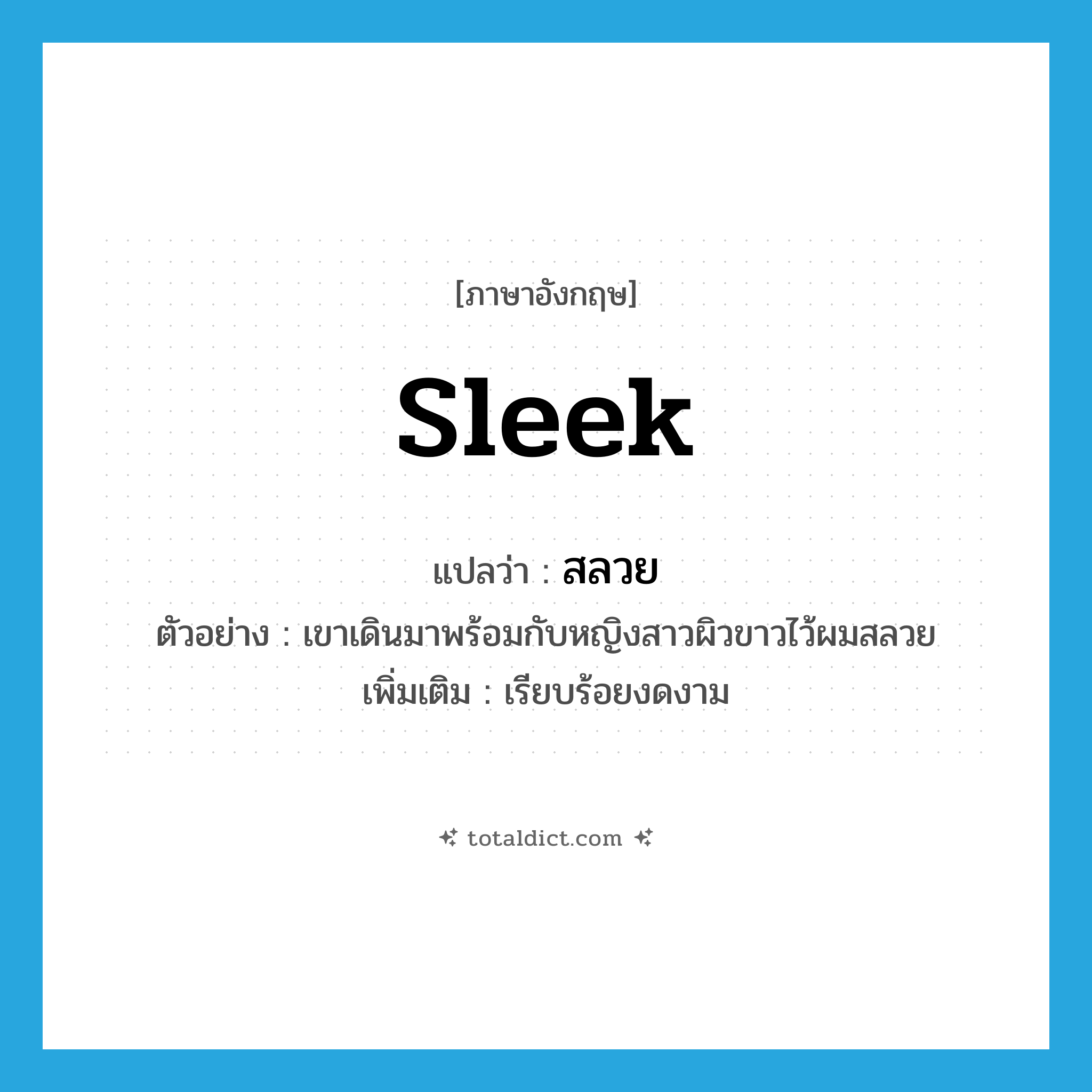 sleek แปลว่า?, คำศัพท์ภาษาอังกฤษ sleek แปลว่า สลวย ประเภท ADJ ตัวอย่าง เขาเดินมาพร้อมกับหญิงสาวผิวขาวไว้ผมสลวย เพิ่มเติม เรียบร้อยงดงาม หมวด ADJ