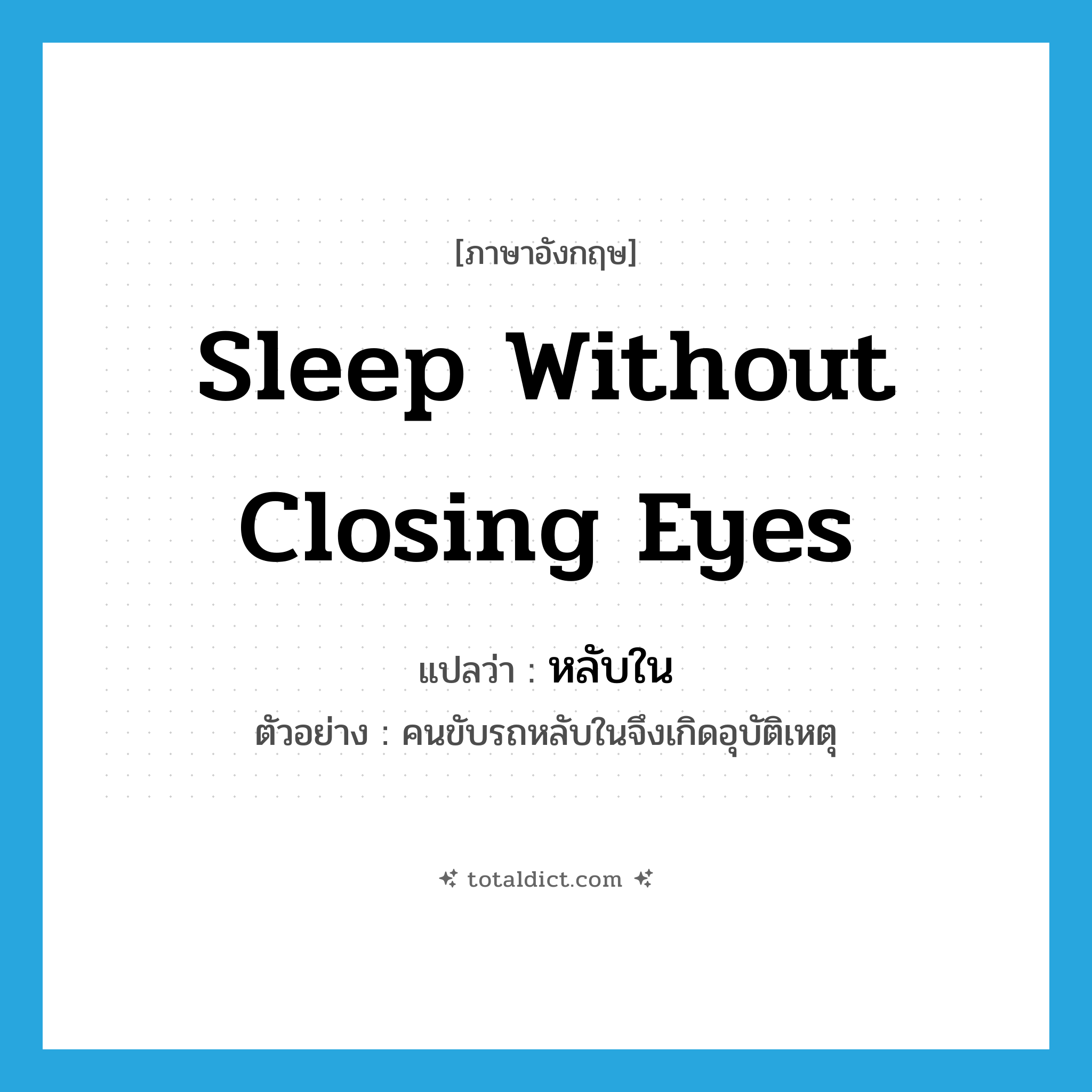 sleep without closing eyes แปลว่า?, คำศัพท์ภาษาอังกฤษ sleep without closing eyes แปลว่า หลับใน ประเภท V ตัวอย่าง คนขับรถหลับในจึงเกิดอุบัติเหตุ หมวด V