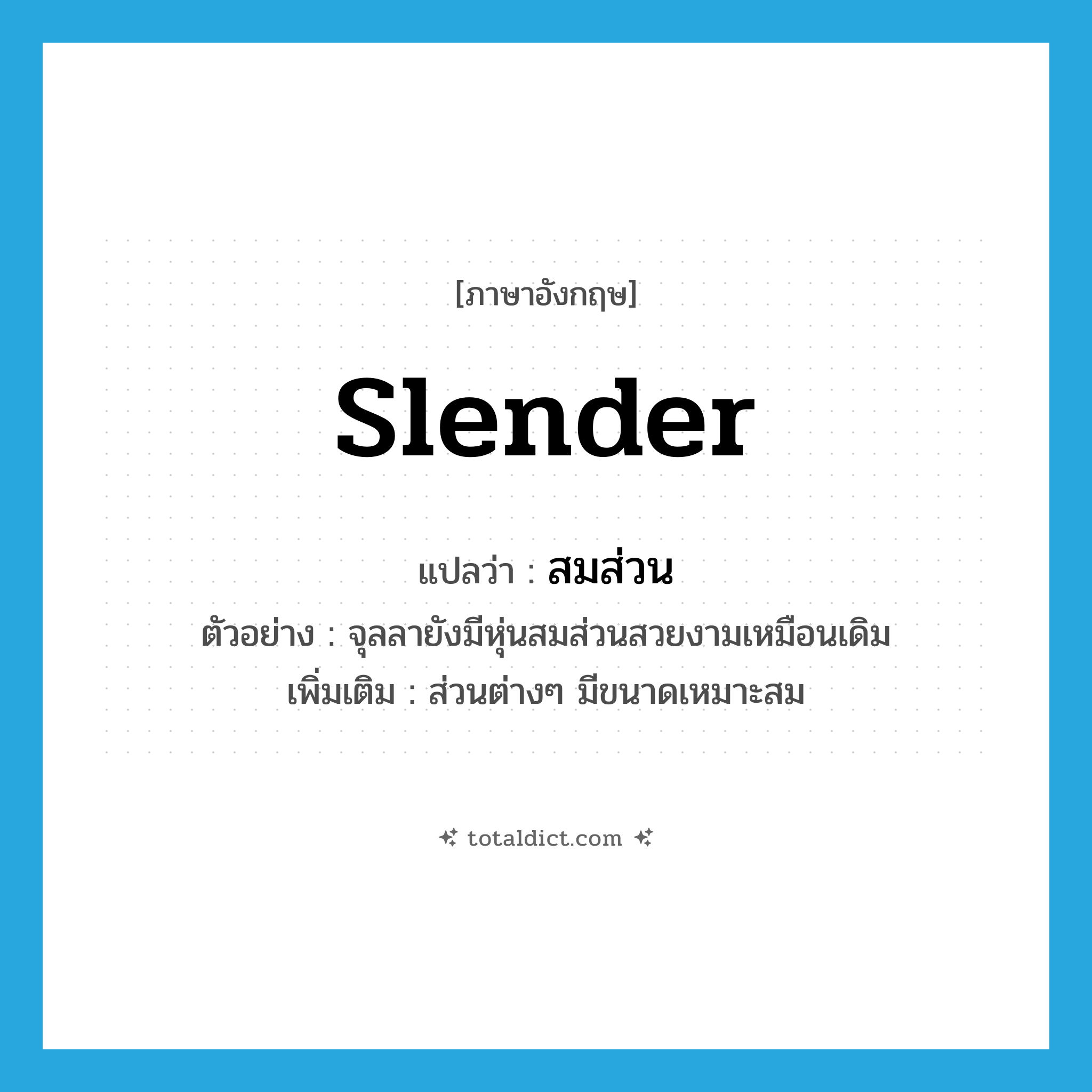 slender แปลว่า?, คำศัพท์ภาษาอังกฤษ slender แปลว่า สมส่วน ประเภท ADJ ตัวอย่าง จุลลายังมีหุ่นสมส่วนสวยงามเหมือนเดิม เพิ่มเติม ส่วนต่างๆ มีขนาดเหมาะสม หมวด ADJ