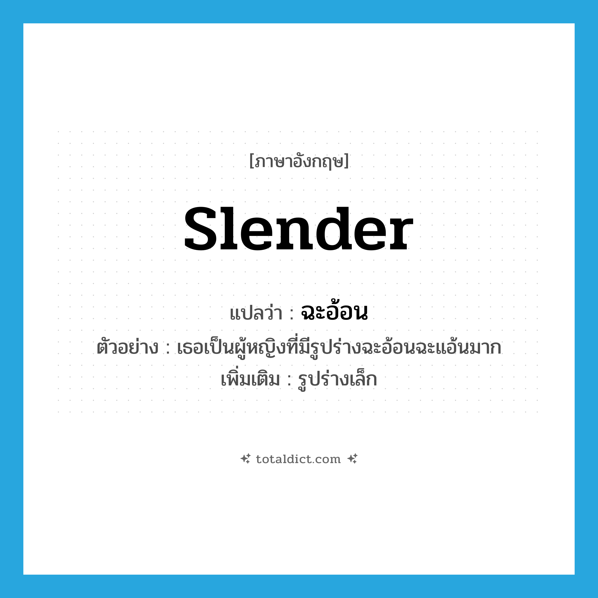 slender แปลว่า?, คำศัพท์ภาษาอังกฤษ slender แปลว่า ฉะอ้อน ประเภท ADJ ตัวอย่าง เธอเป็นผู้หญิงที่มีรูปร่างฉะอ้อนฉะแอ้นมาก เพิ่มเติม รูปร่างเล็ก หมวด ADJ