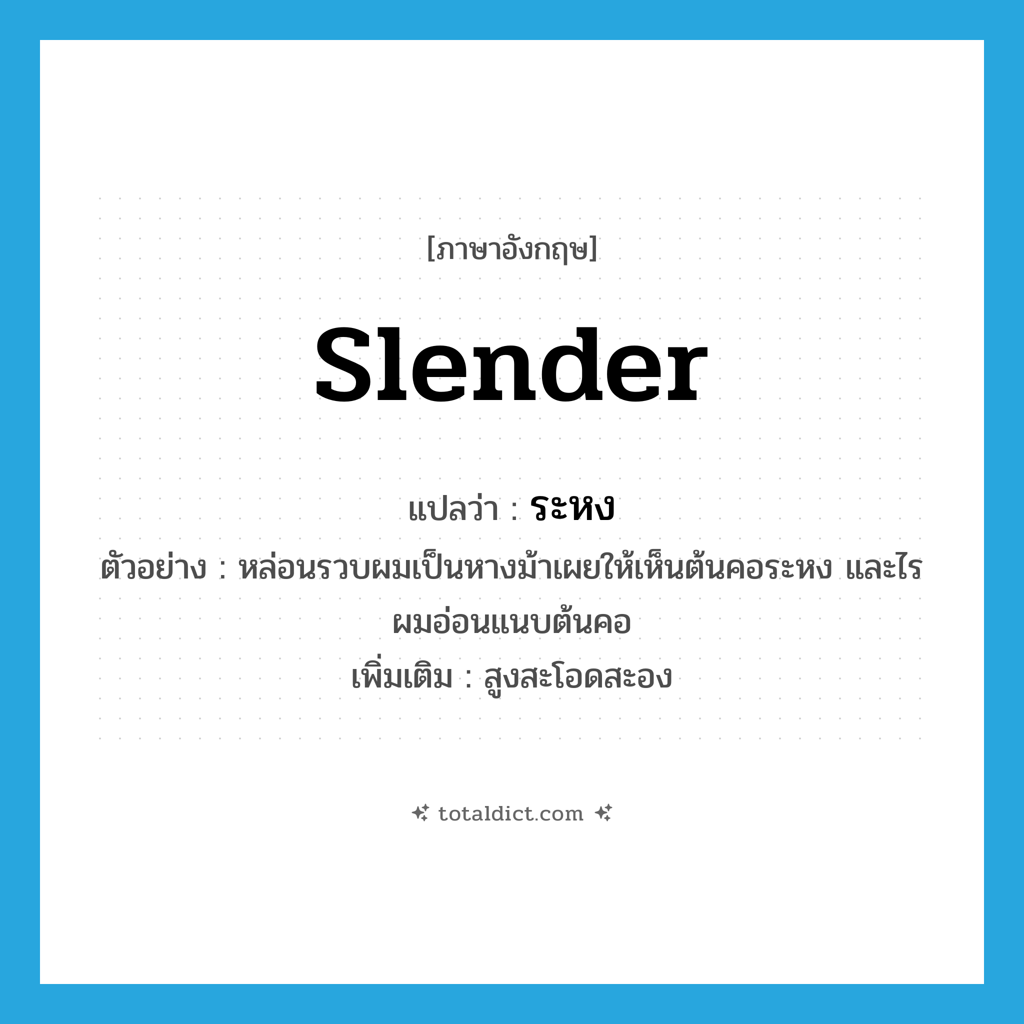 slender แปลว่า?, คำศัพท์ภาษาอังกฤษ slender แปลว่า ระหง ประเภท ADJ ตัวอย่าง หล่อนรวบผมเป็นหางม้าเผยให้เห็นต้นคอระหง และไรผมอ่อนแนบต้นคอ เพิ่มเติม สูงสะโอดสะอง หมวด ADJ