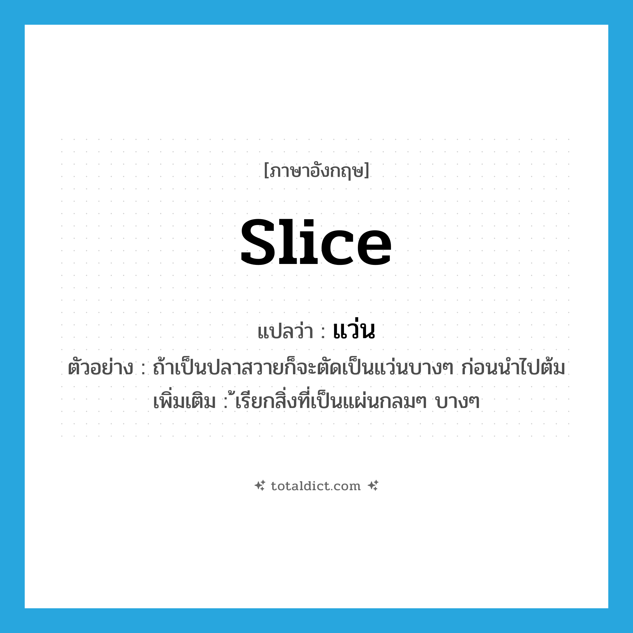 slice แปลว่า?, คำศัพท์ภาษาอังกฤษ slice แปลว่า แว่น ประเภท N ตัวอย่าง ถ้าเป็นปลาสวายก็จะตัดเป็นแว่นบางๆ ก่อนนำไปต้ม เพิ่มเติม ้เรียกสิ่งที่เป็นแผ่นกลมๆ บางๆ หมวด N