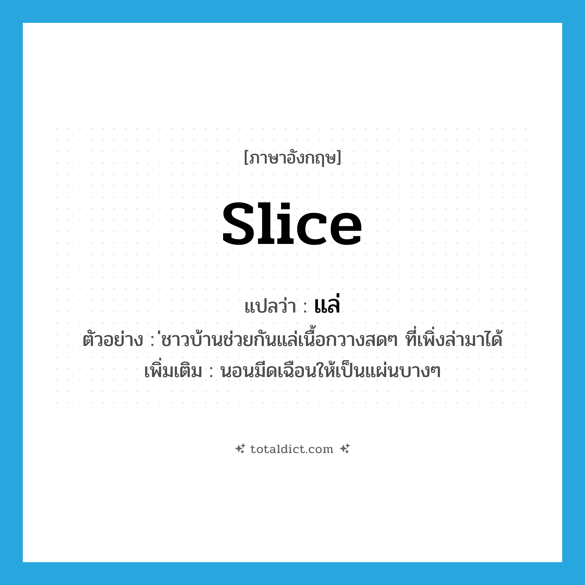 slice แปลว่า?, คำศัพท์ภาษาอังกฤษ slice แปลว่า แล่ ประเภท V ตัวอย่าง ่ชาวบ้านช่วยกันแล่เนื้อกวางสดๆ ที่เพิ่งล่ามาได้ เพิ่มเติม นอนมีดเฉือนให้เป็นแผ่นบางๆ หมวด V