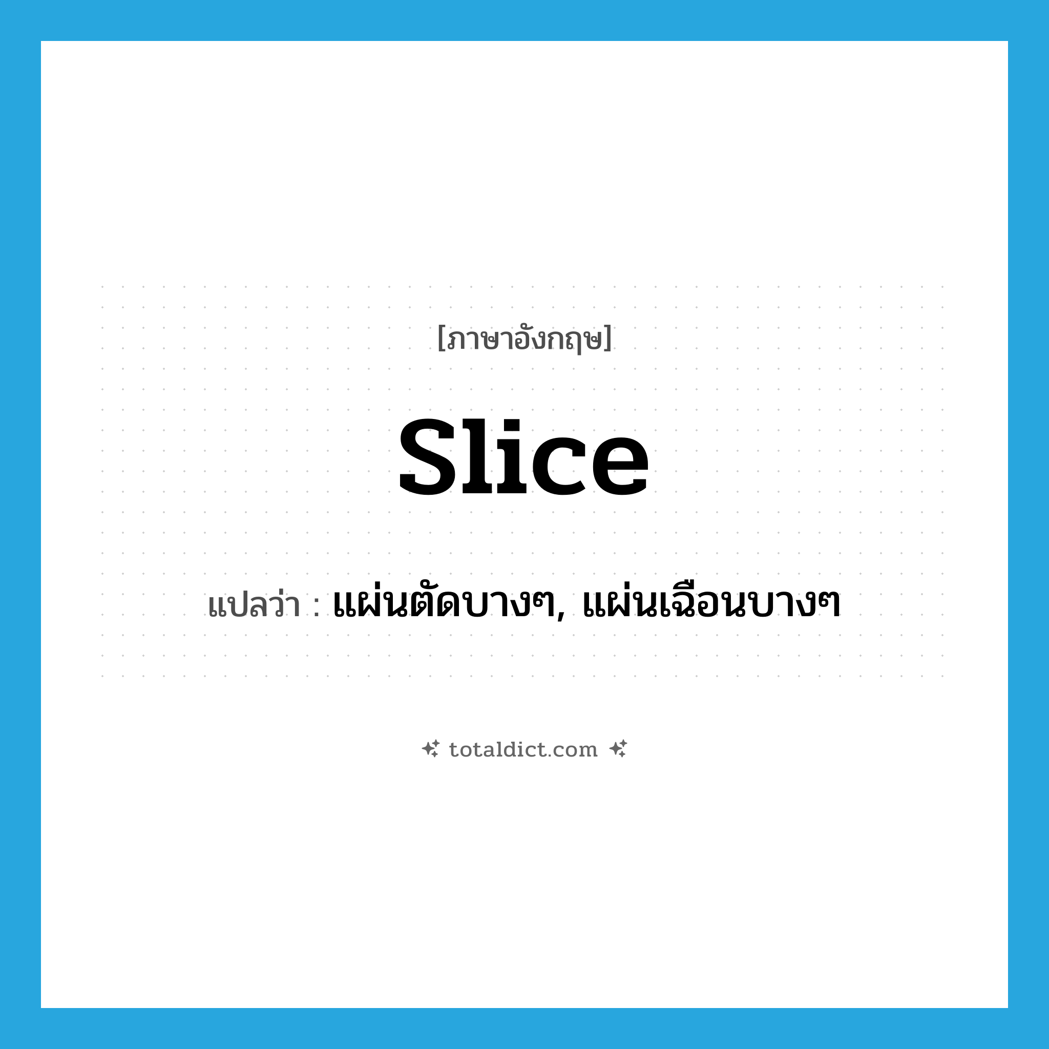 slice แปลว่า?, คำศัพท์ภาษาอังกฤษ slice แปลว่า แผ่นตัดบางๆ, แผ่นเฉือนบางๆ ประเภท N หมวด N