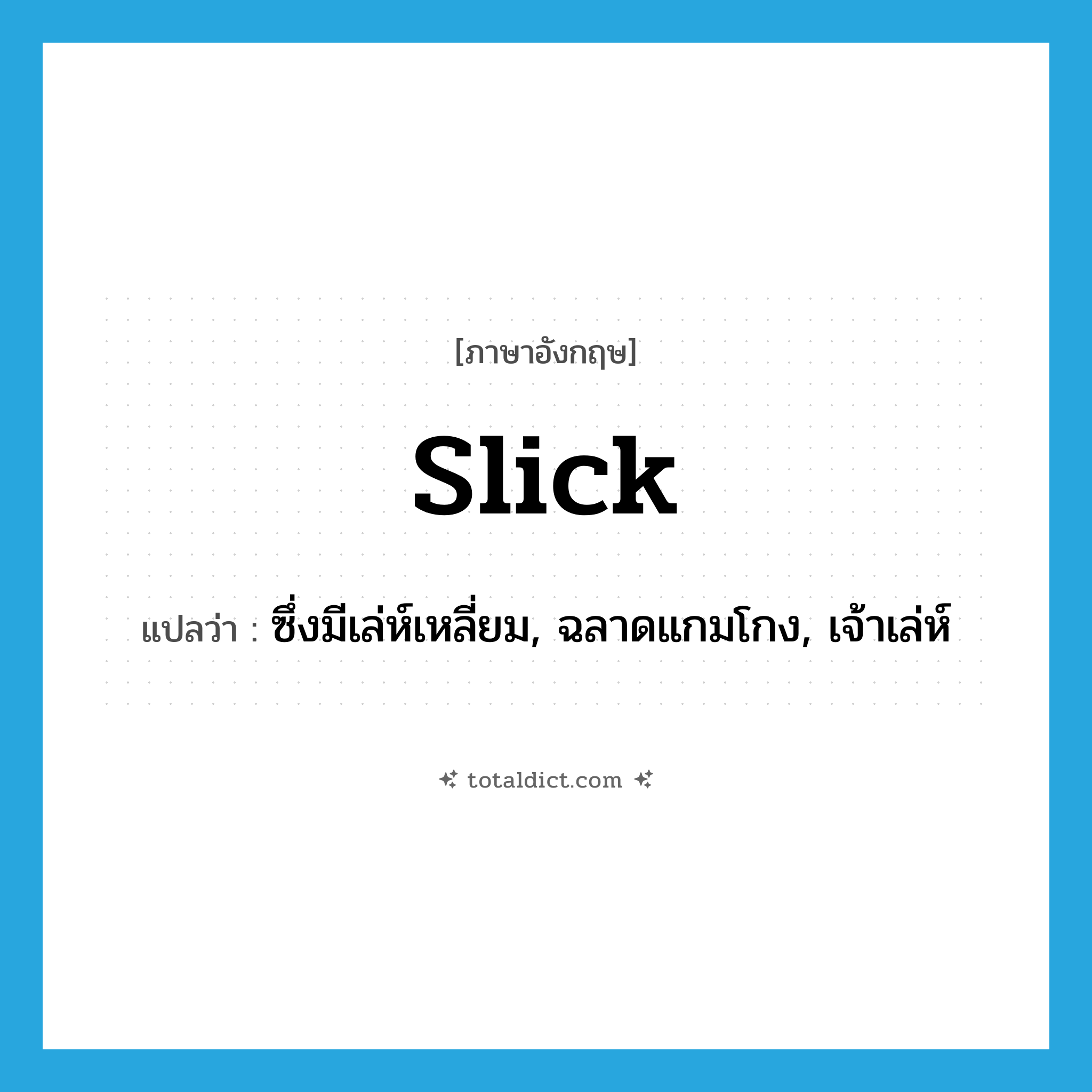 slick แปลว่า?, คำศัพท์ภาษาอังกฤษ slick แปลว่า ซึ่งมีเล่ห์เหลี่ยม, ฉลาดแกมโกง, เจ้าเล่ห์ ประเภท ADJ หมวด ADJ