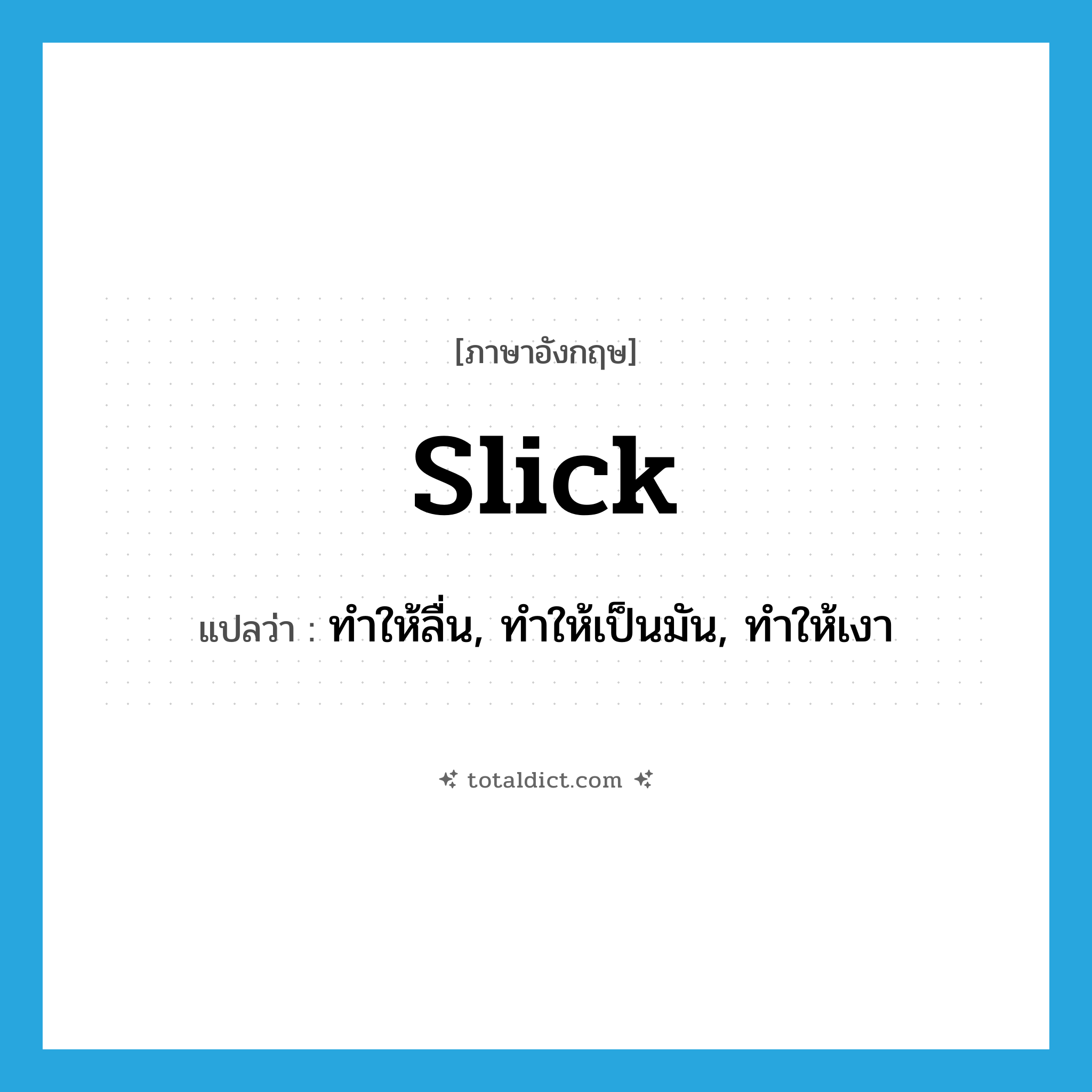 slick แปลว่า?, คำศัพท์ภาษาอังกฤษ slick แปลว่า ทำให้ลื่น, ทำให้เป็นมัน, ทำให้เงา ประเภท VT หมวด VT