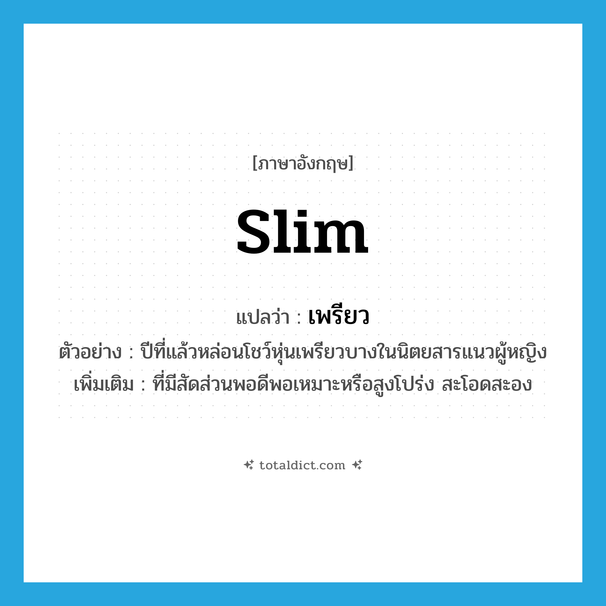 slim แปลว่า?, คำศัพท์ภาษาอังกฤษ slim แปลว่า เพรียว ประเภท ADJ ตัวอย่าง ปีที่แล้วหล่อนโชว์หุ่นเพรียวบางในนิตยสารแนวผู้หญิง เพิ่มเติม ที่มีสัดส่วนพอดีพอเหมาะหรือสูงโปร่ง สะโอดสะอง หมวด ADJ