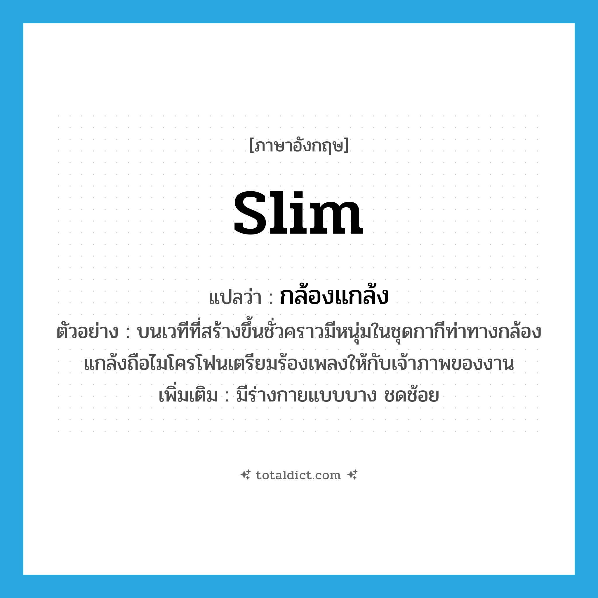 slim แปลว่า?, คำศัพท์ภาษาอังกฤษ slim แปลว่า กล้องแกล้ง ประเภท ADJ ตัวอย่าง บนเวทีที่สร้างขึ้นชั่วคราวมีหนุ่มในชุดกากีท่าทางกล้องแกล้งถือไมโครโฟนเตรียมร้องเพลงให้กับเจ้าภาพของงาน เพิ่มเติม มีร่างกายแบบบาง ชดช้อย หมวด ADJ