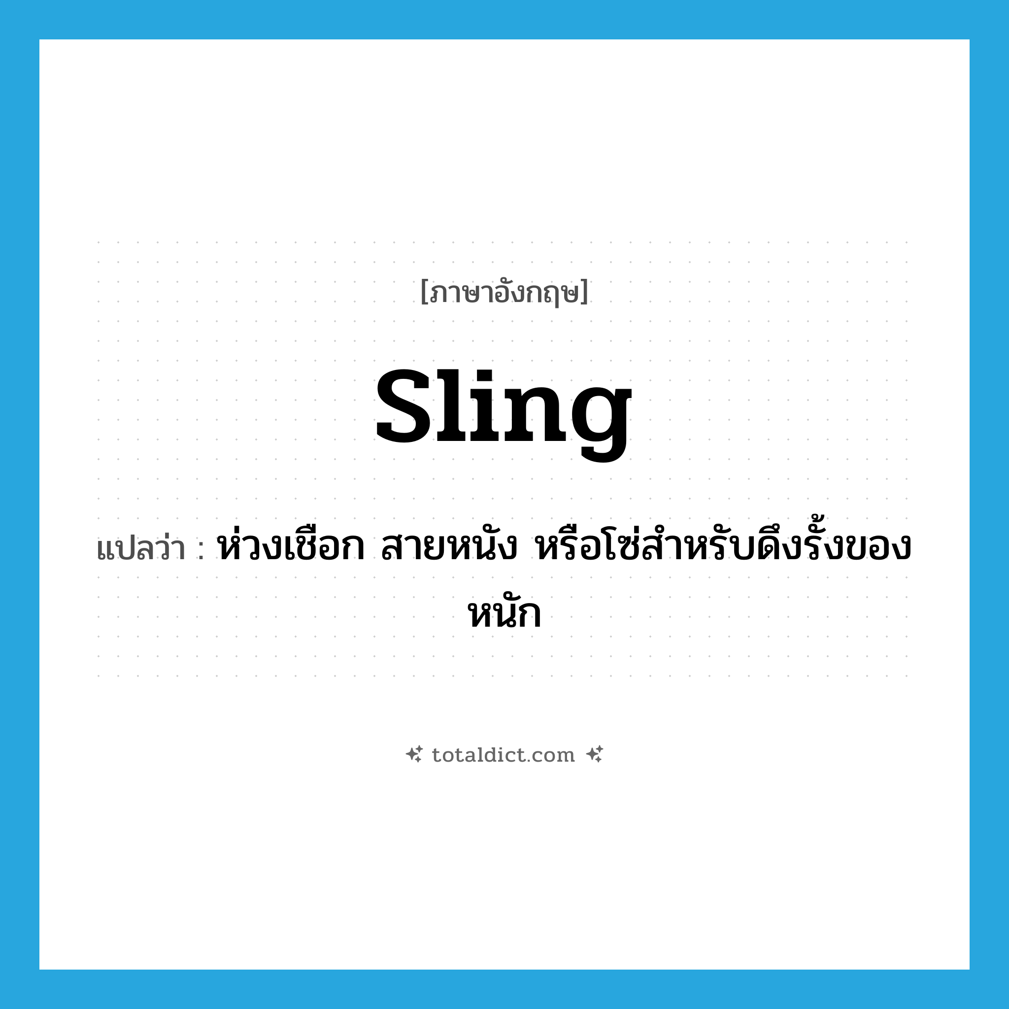 sling แปลว่า?, คำศัพท์ภาษาอังกฤษ sling แปลว่า ห่วงเชือก สายหนัง หรือโซ่สำหรับดึงรั้งของหนัก ประเภท N หมวด N