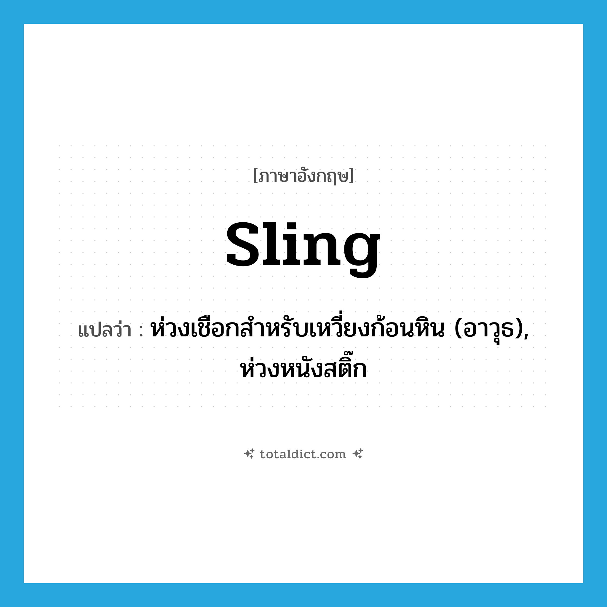 sling แปลว่า?, คำศัพท์ภาษาอังกฤษ sling แปลว่า ห่วงเชือกสำหรับเหวี่ยงก้อนหิน (อาวุธ), ห่วงหนังสติ๊ก ประเภท N หมวด N