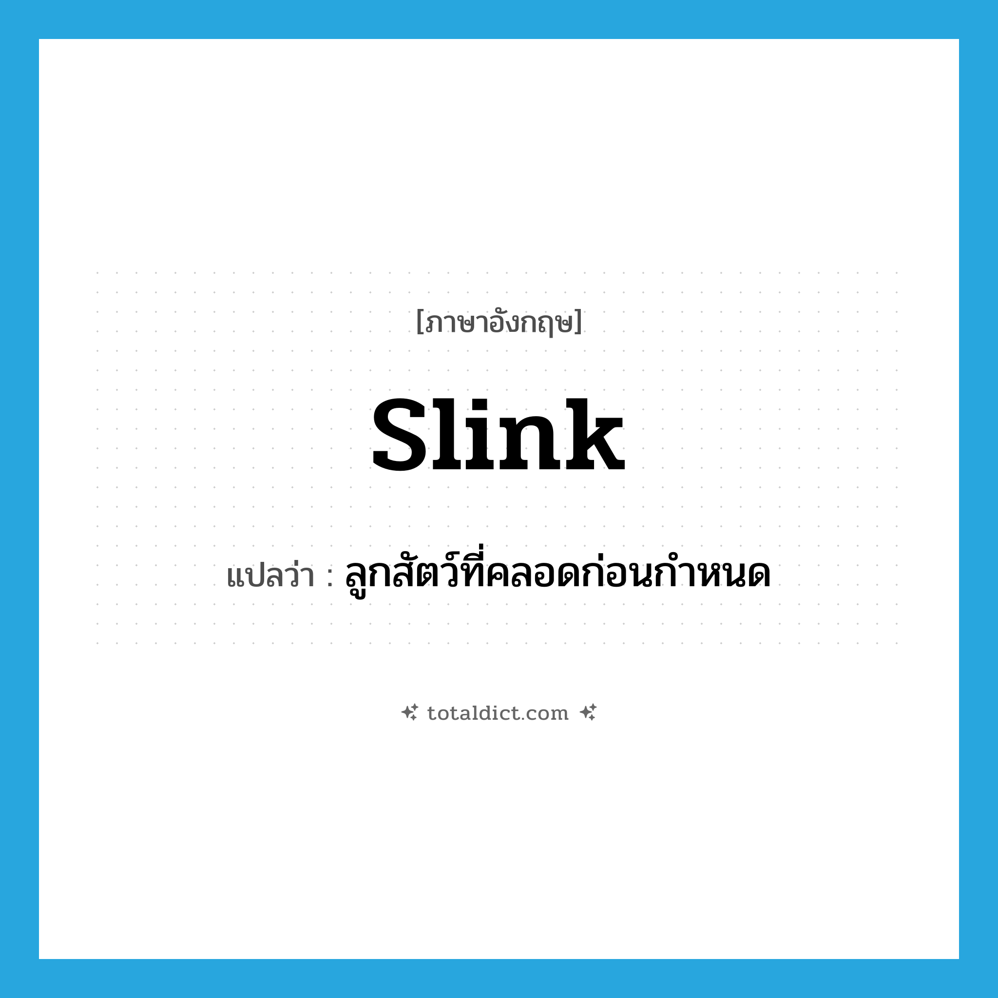 slink แปลว่า?, คำศัพท์ภาษาอังกฤษ slink แปลว่า ลูกสัตว์ที่คลอดก่อนกำหนด ประเภท N หมวด N