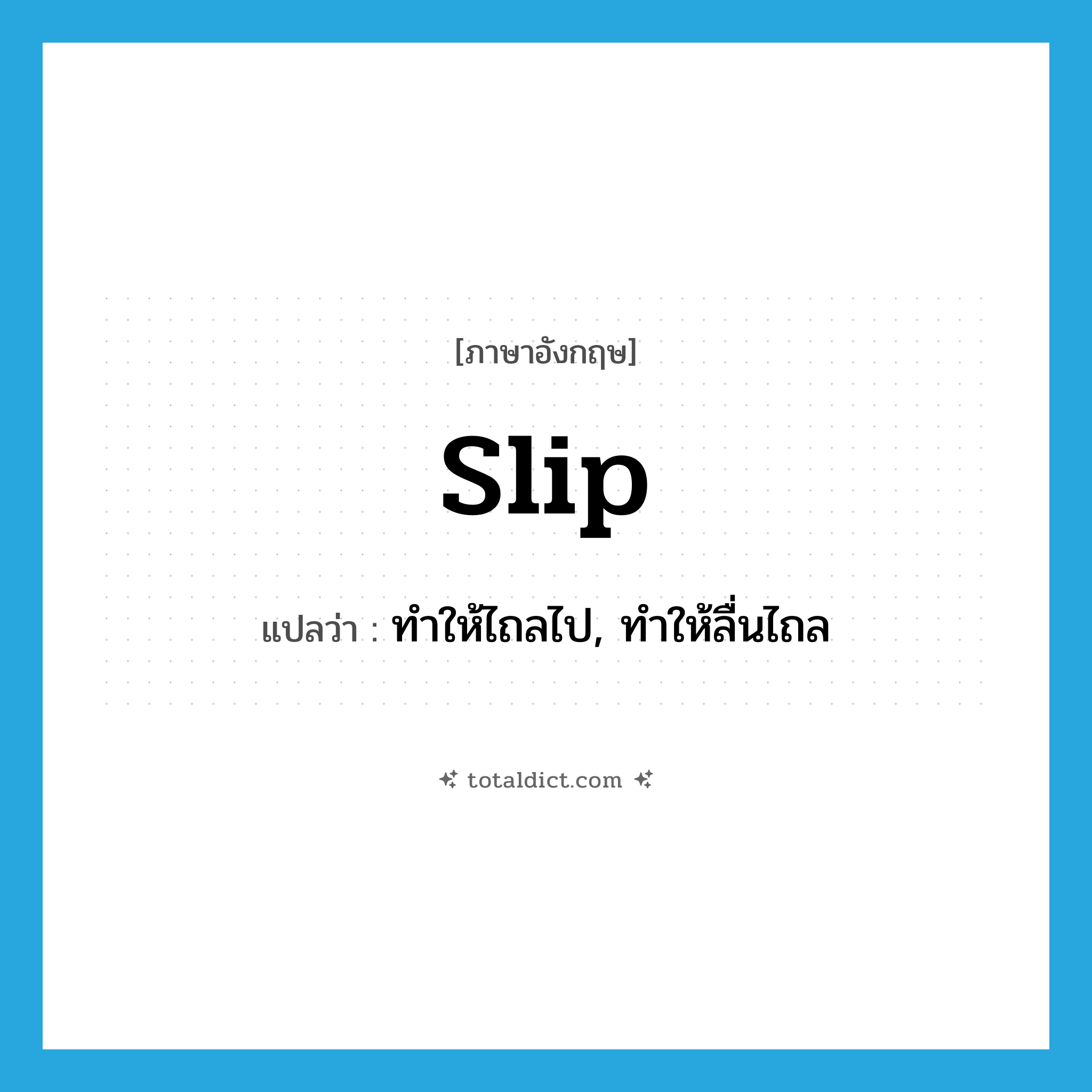 slip แปลว่า?, คำศัพท์ภาษาอังกฤษ slip แปลว่า ทำให้ไถลไป, ทำให้ลื่นไถล ประเภท VT หมวด VT