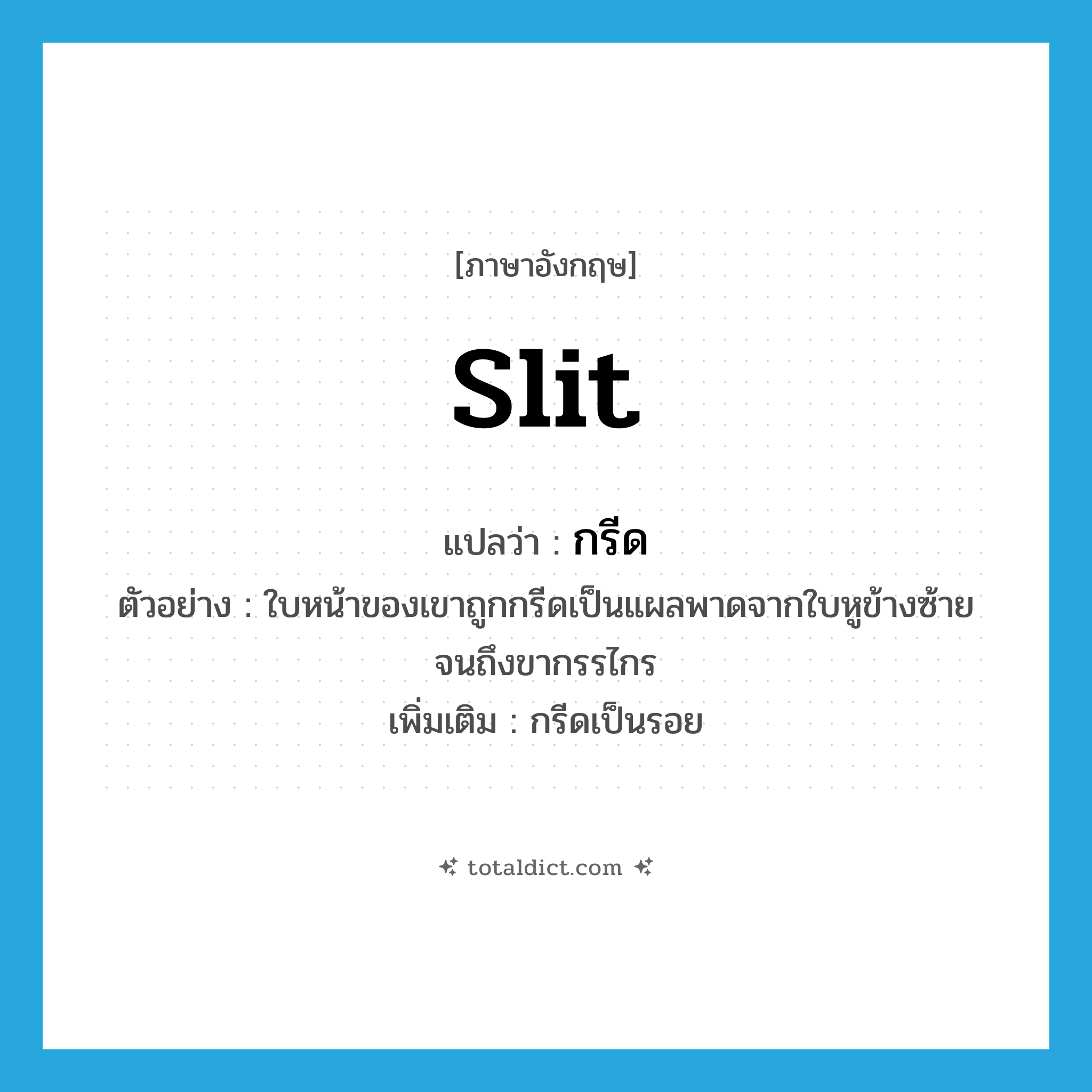 slit แปลว่า?, คำศัพท์ภาษาอังกฤษ slit แปลว่า กรีด ประเภท V ตัวอย่าง ใบหน้าของเขาถูกกรีดเป็นแผลพาดจากใบหูข้างซ้ายจนถึงขากรรไกร เพิ่มเติม กรีดเป็นรอย หมวด V