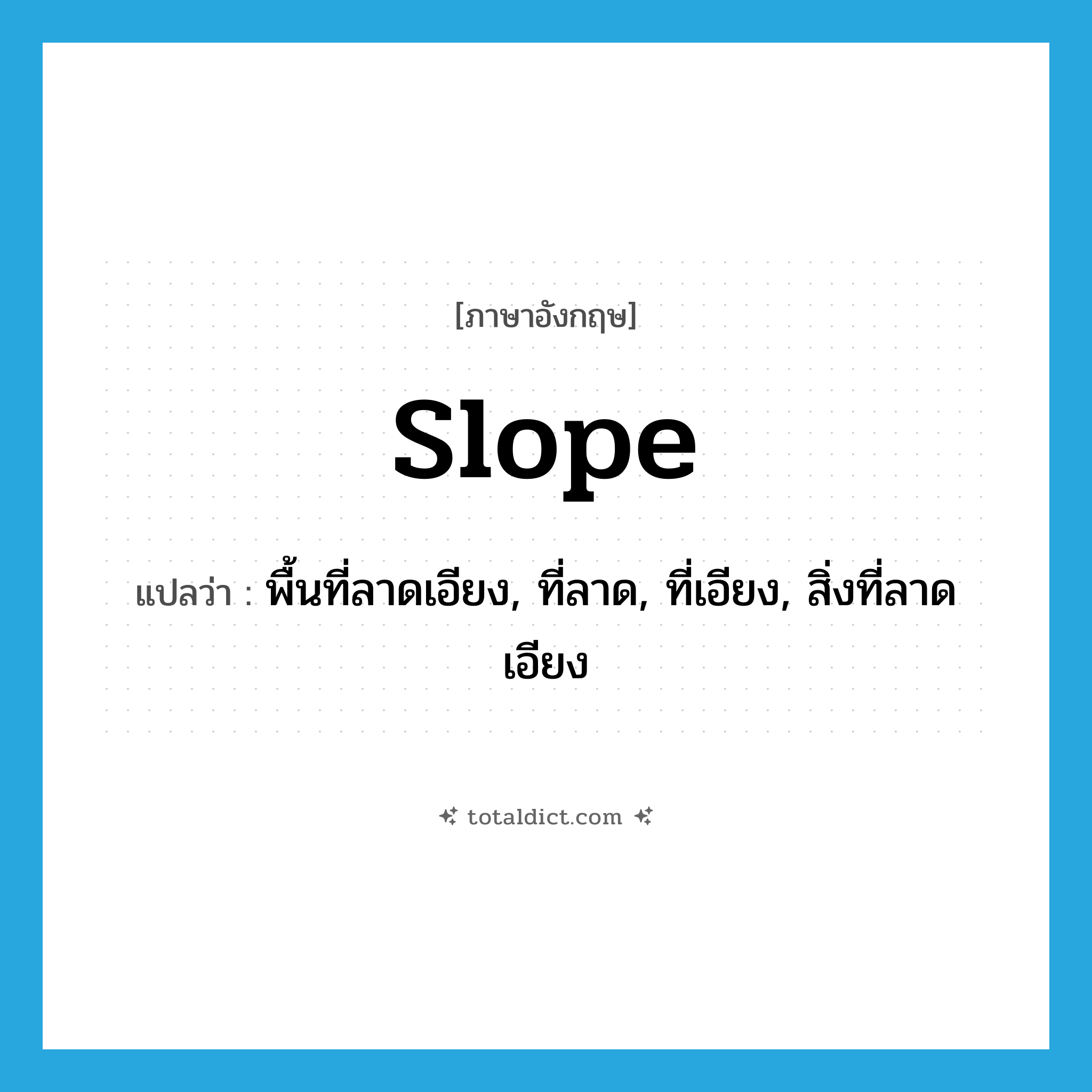 slope แปลว่า?, คำศัพท์ภาษาอังกฤษ slope แปลว่า พื้นที่ลาดเอียง, ที่ลาด, ที่เอียง, สิ่งที่ลาดเอียง ประเภท N หมวด N