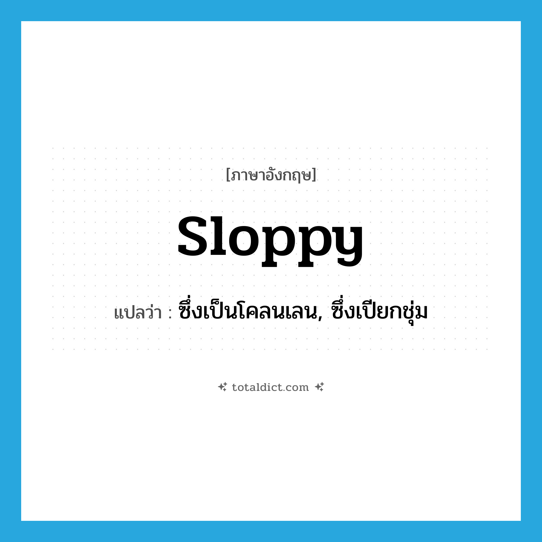 sloppy แปลว่า?, คำศัพท์ภาษาอังกฤษ sloppy แปลว่า ซึ่งเป็นโคลนเลน, ซึ่งเปียกชุ่ม ประเภท ADJ หมวด ADJ