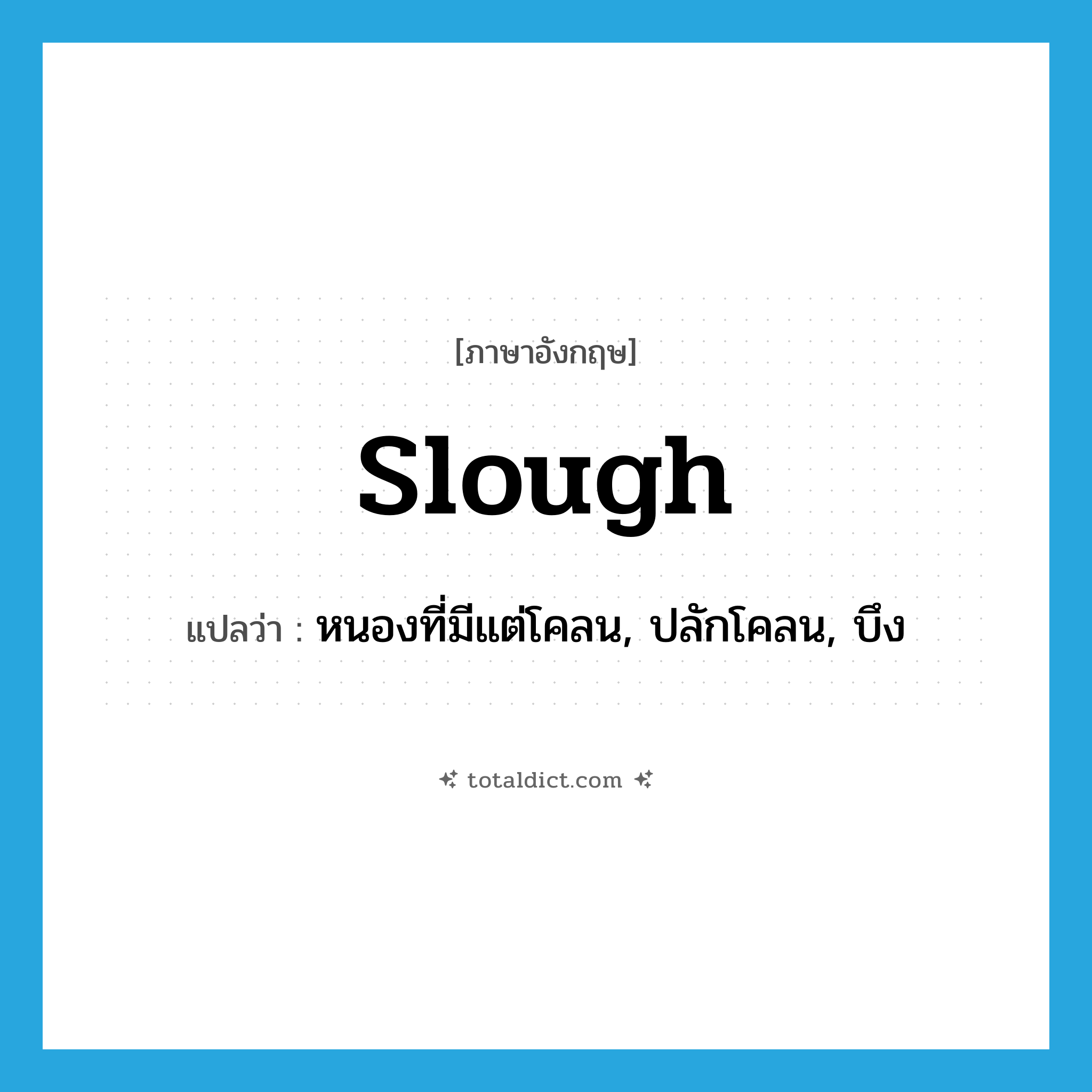 slough แปลว่า?, คำศัพท์ภาษาอังกฤษ slough แปลว่า หนองที่มีแต่โคลน, ปลักโคลน, บึง ประเภท N หมวด N