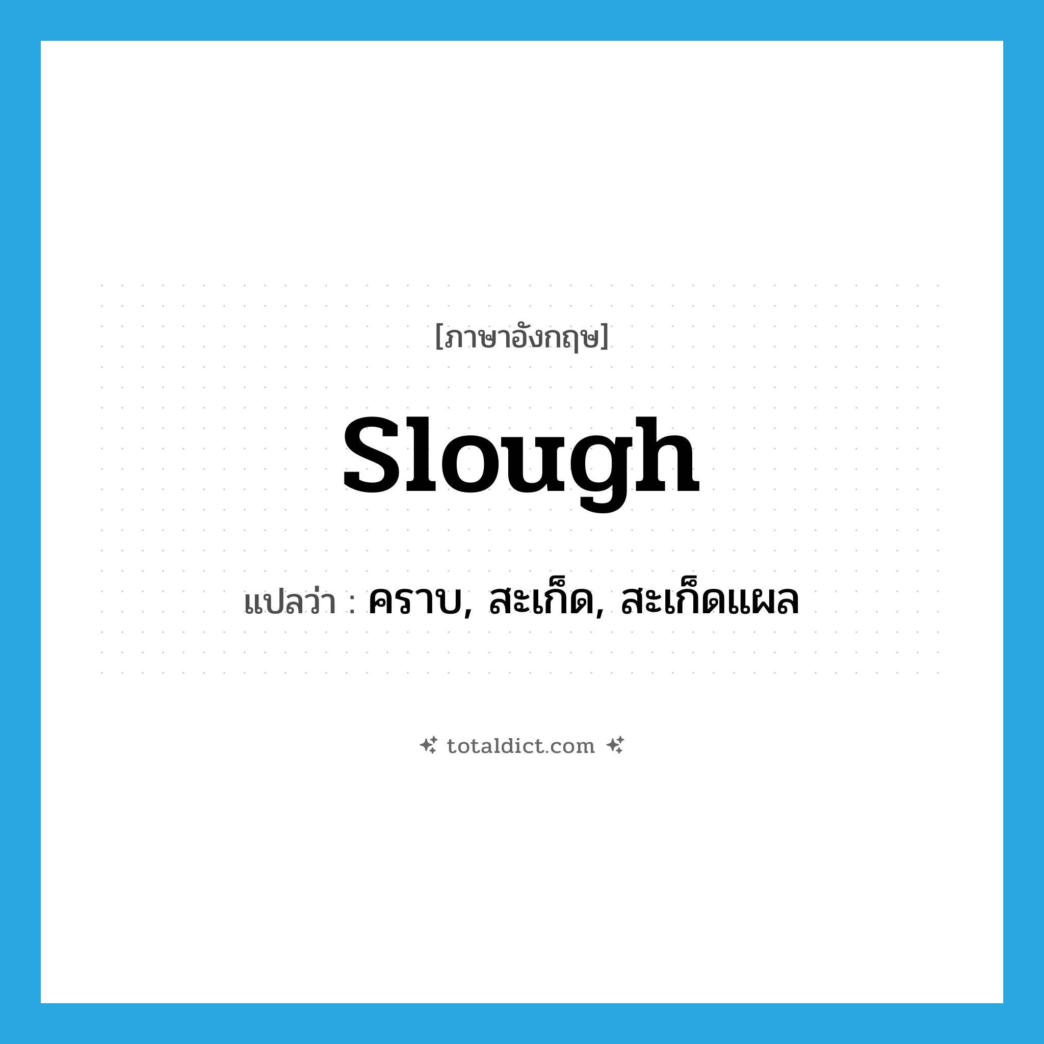 slough แปลว่า?, คำศัพท์ภาษาอังกฤษ slough แปลว่า คราบ, สะเก็ด, สะเก็ดแผล ประเภท N หมวด N