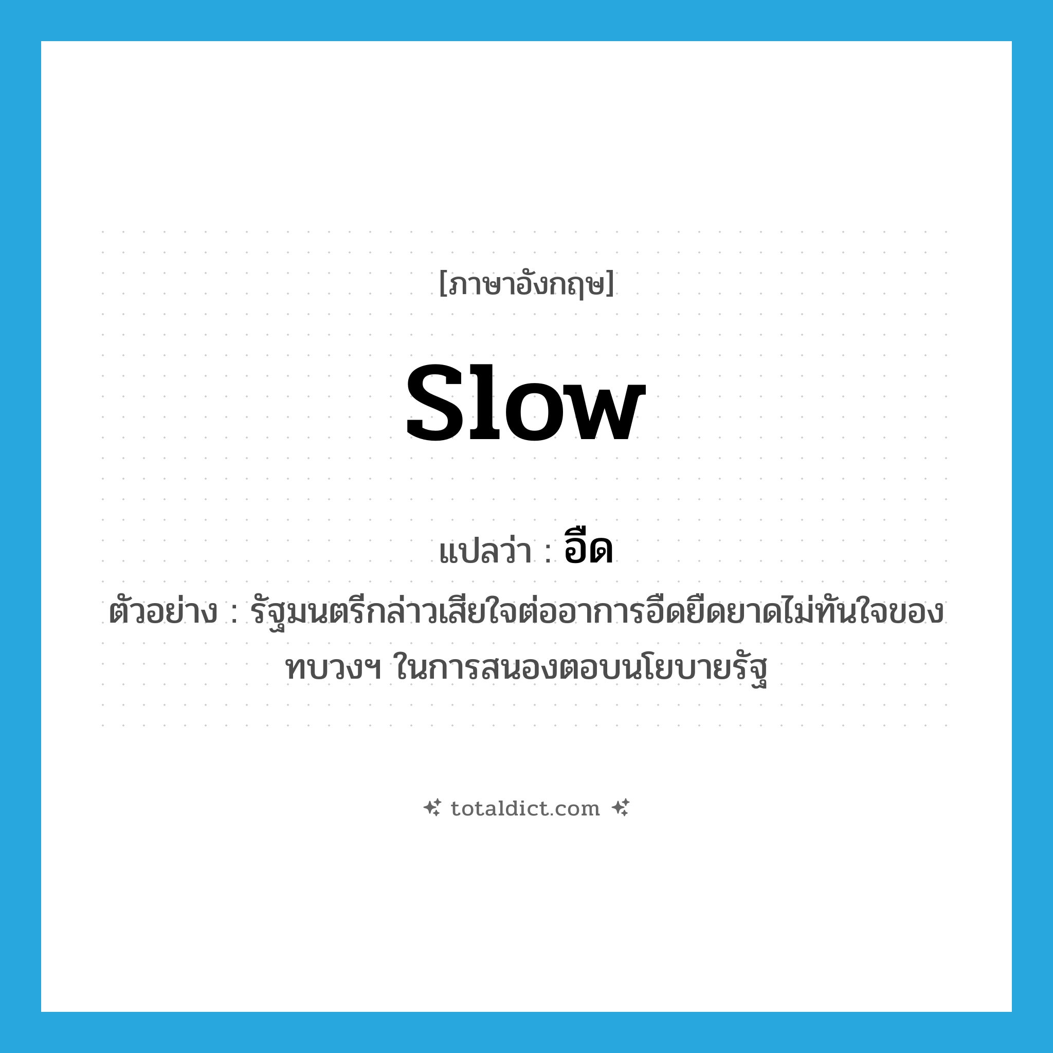 slow แปลว่า?, คำศัพท์ภาษาอังกฤษ slow แปลว่า อืด ประเภท ADJ ตัวอย่าง รัฐมนตรีกล่าวเสียใจต่ออาการอืดยืดยาดไม่ทันใจของทบวงฯ ในการสนองตอบนโยบายรัฐ หมวด ADJ