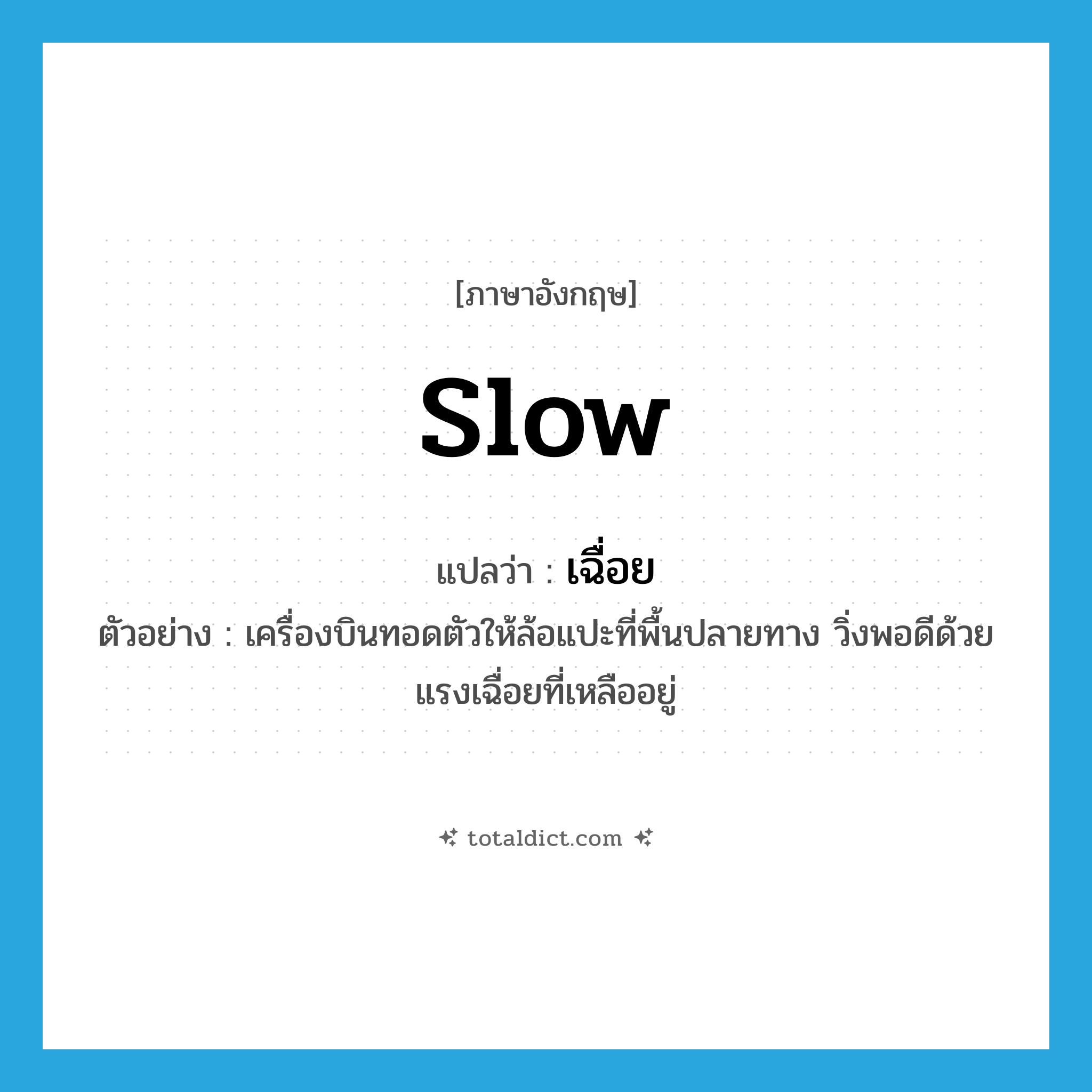 slow แปลว่า?, คำศัพท์ภาษาอังกฤษ slow แปลว่า เฉื่อย ประเภท ADJ ตัวอย่าง เครื่องบินทอดตัวให้ล้อแปะที่พื้นปลายทาง วิ่งพอดีด้วยแรงเฉื่อยที่เหลืออยู่ หมวด ADJ