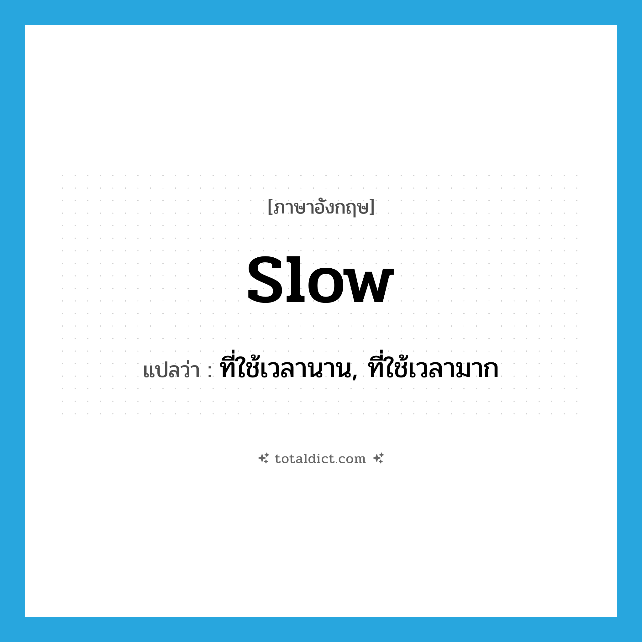 slow แปลว่า?, คำศัพท์ภาษาอังกฤษ slow แปลว่า ที่ใช้เวลานาน, ที่ใช้เวลามาก ประเภท ADJ หมวด ADJ