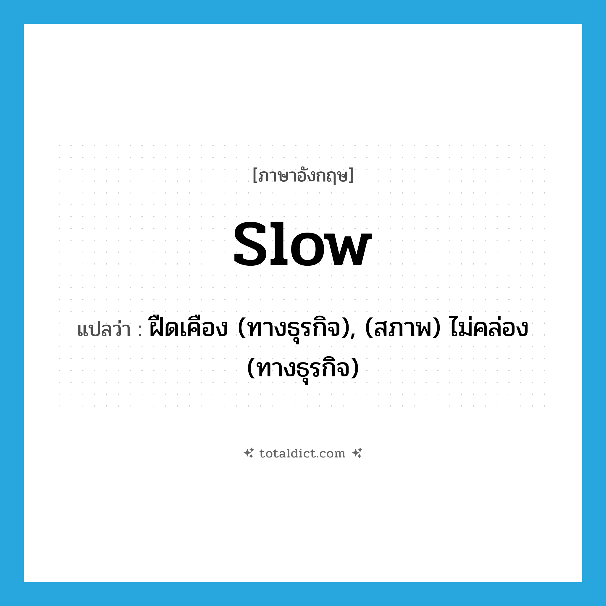 slow แปลว่า?, คำศัพท์ภาษาอังกฤษ slow แปลว่า ฝืดเคือง (ทางธุรกิจ), (สภาพ) ไม่คล่อง (ทางธุรกิจ) ประเภท VT หมวด VT