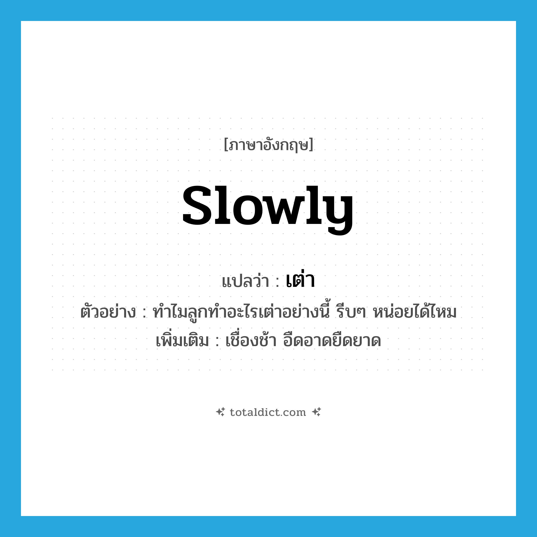 slowly แปลว่า?, คำศัพท์ภาษาอังกฤษ slowly แปลว่า เต่า ประเภท ADV ตัวอย่าง ทำไมลูกทำอะไรเต่าอย่างนี้ รีบๆ หน่อยได้ไหม เพิ่มเติม เชื่องช้า อืดอาดยืดยาด หมวด ADV