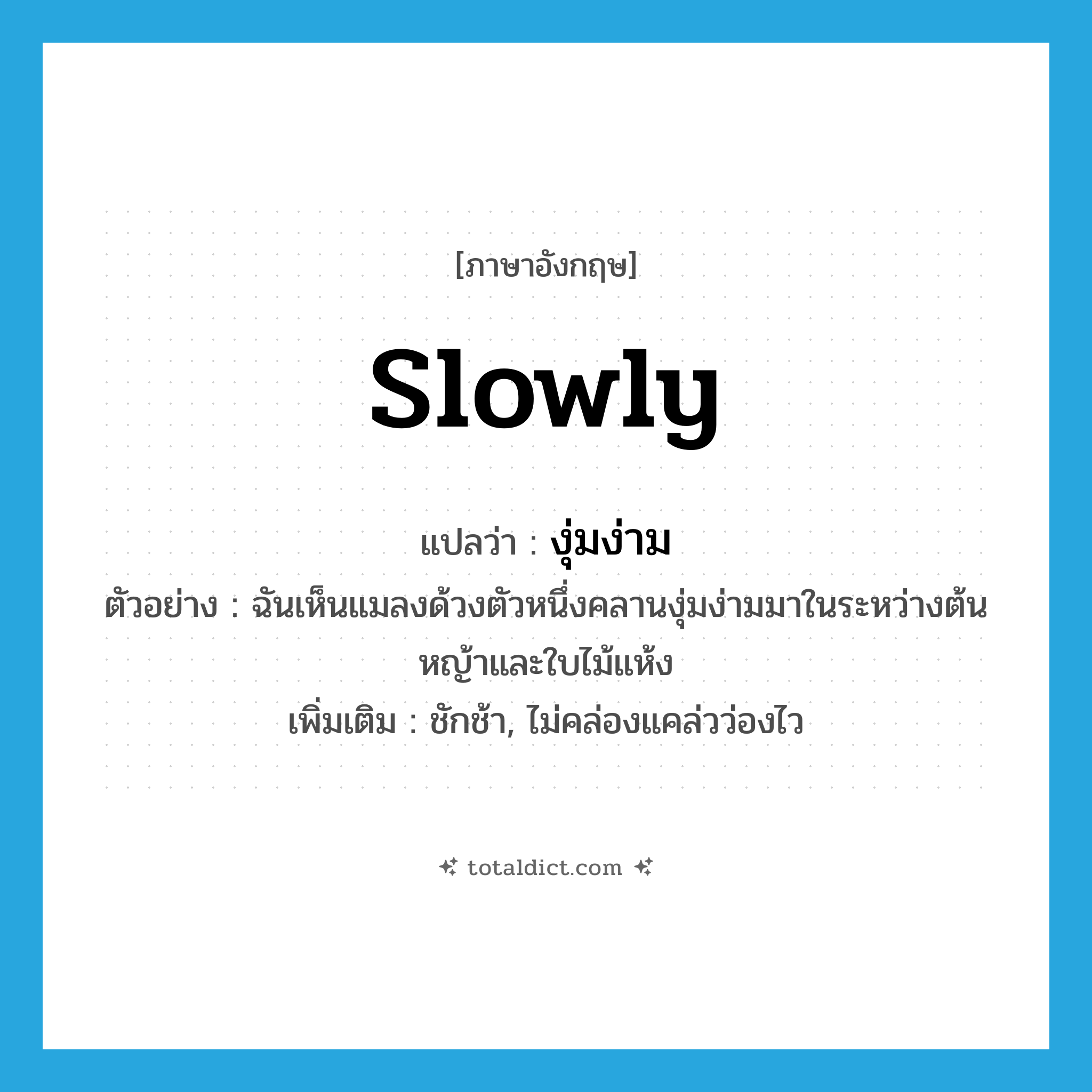 slowly แปลว่า?, คำศัพท์ภาษาอังกฤษ slowly แปลว่า งุ่มง่าม ประเภท ADV ตัวอย่าง ฉันเห็นแมลงด้วงตัวหนึ่งคลานงุ่มง่ามมาในระหว่างต้นหญ้าและใบไม้แห้ง เพิ่มเติม ชักช้า, ไม่คล่องแคล่วว่องไว หมวด ADV