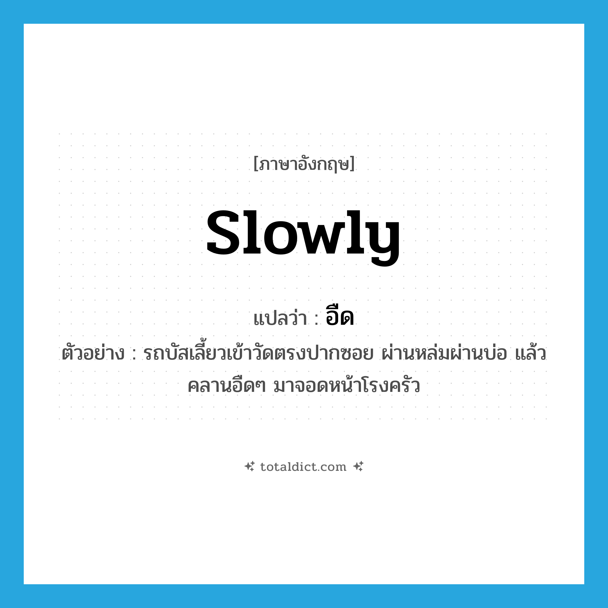 slowly แปลว่า?, คำศัพท์ภาษาอังกฤษ slowly แปลว่า อืด ประเภท ADV ตัวอย่าง รถบัสเลี้ยวเข้าวัดตรงปากซอย ผ่านหล่มผ่านบ่อ แล้วคลานอืดๆ มาจอดหน้าโรงครัว หมวด ADV