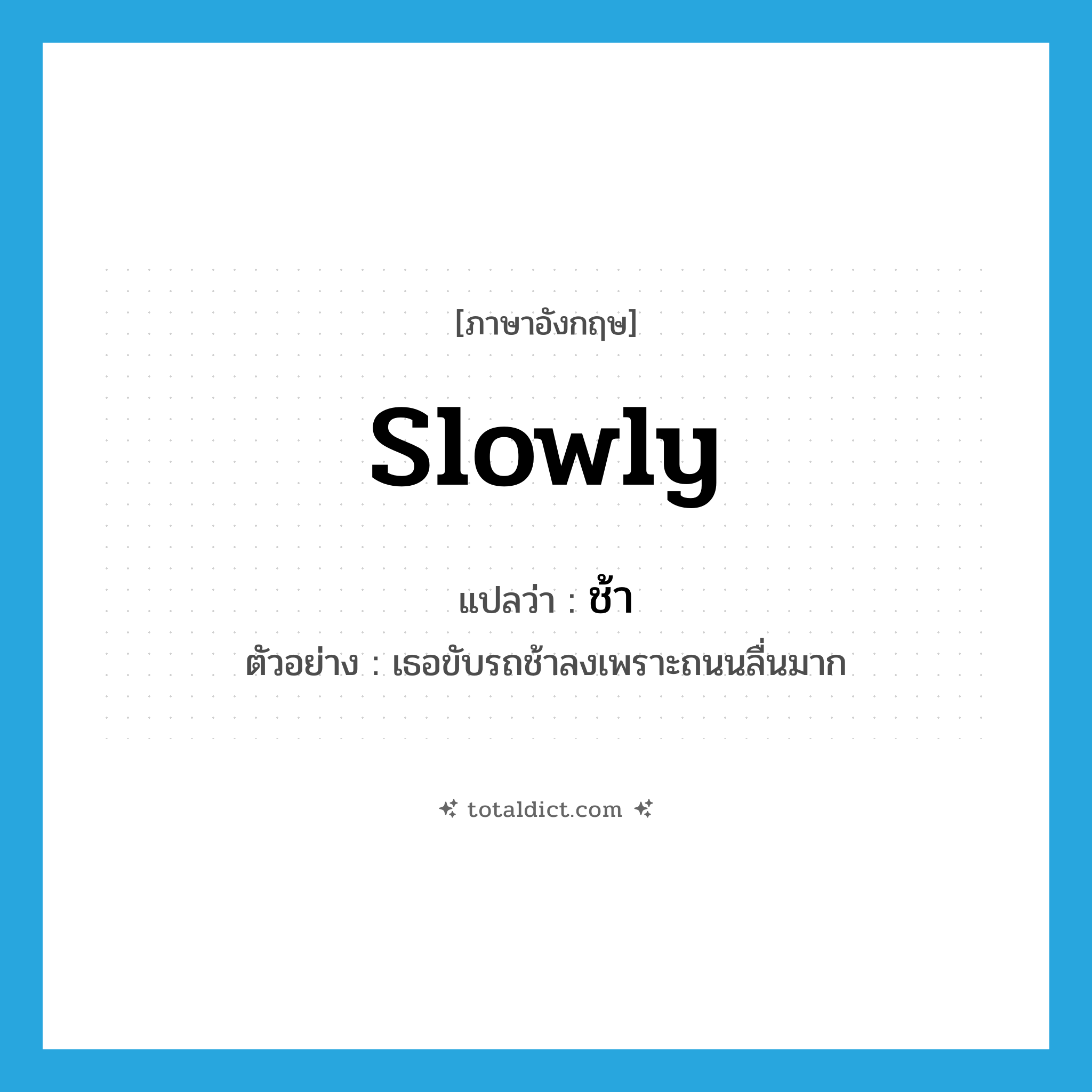 slowly แปลว่า?, คำศัพท์ภาษาอังกฤษ slowly แปลว่า ช้า ประเภท ADV ตัวอย่าง เธอขับรถช้าลงเพราะถนนลื่นมาก หมวด ADV