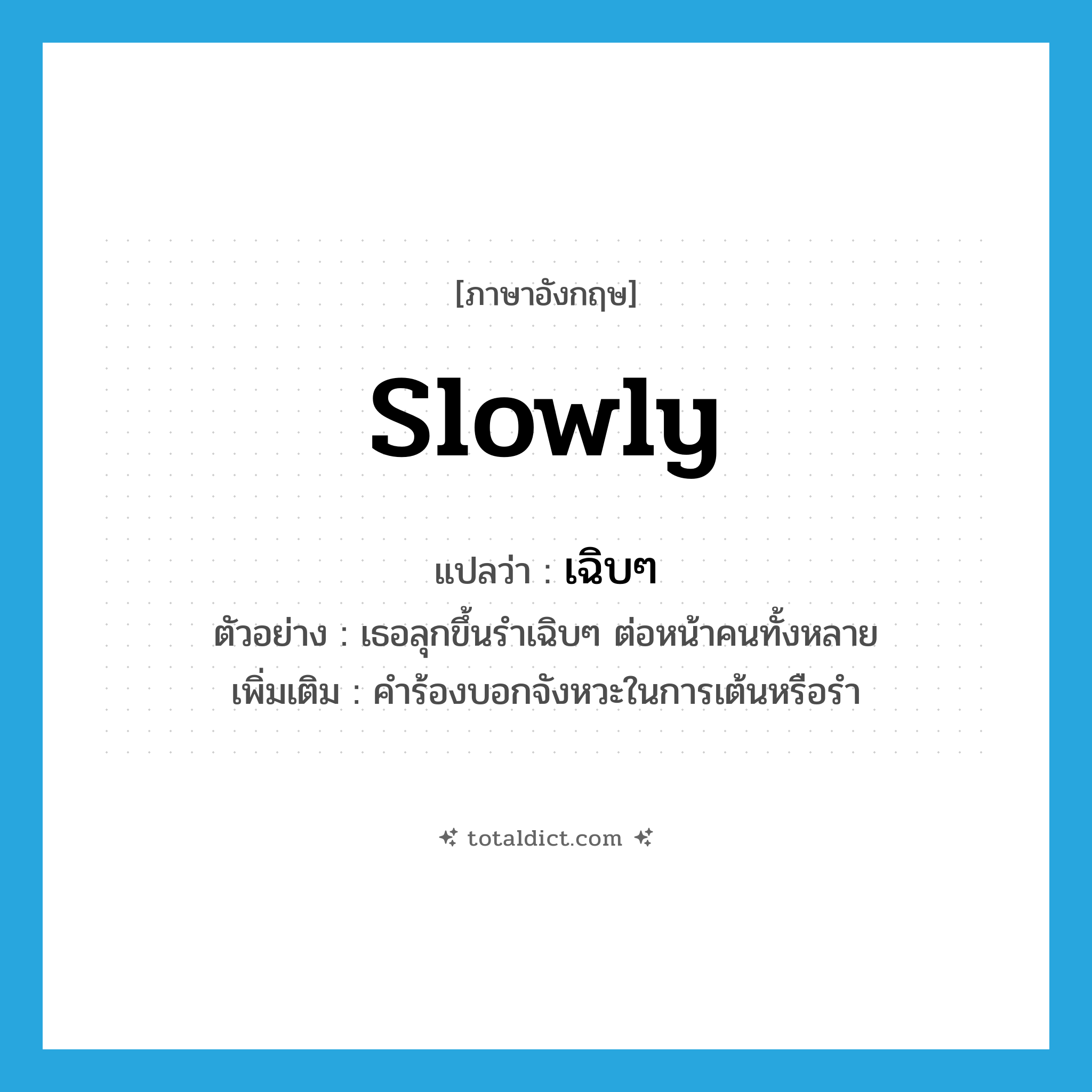 slowly แปลว่า?, คำศัพท์ภาษาอังกฤษ slowly แปลว่า เฉิบๆ ประเภท ADV ตัวอย่าง เธอลุกขึ้นรำเฉิบๆ ต่อหน้าคนทั้งหลาย เพิ่มเติม คำร้องบอกจังหวะในการเต้นหรือรำ หมวด ADV