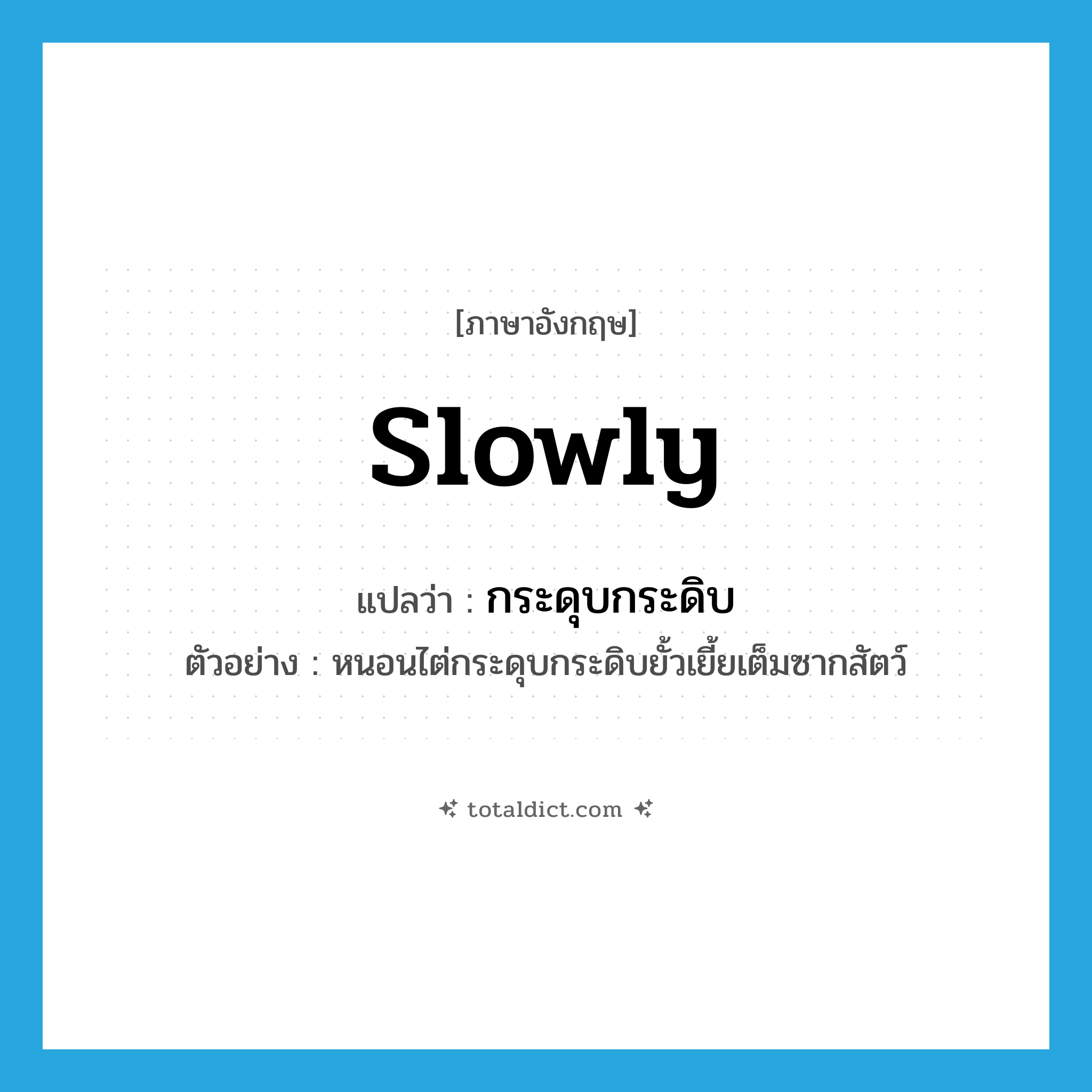 slowly แปลว่า?, คำศัพท์ภาษาอังกฤษ slowly แปลว่า กระดุบกระดิบ ประเภท ADV ตัวอย่าง หนอนไต่กระดุบกระดิบยั้วเยี้ยเต็มซากสัตว์ หมวด ADV