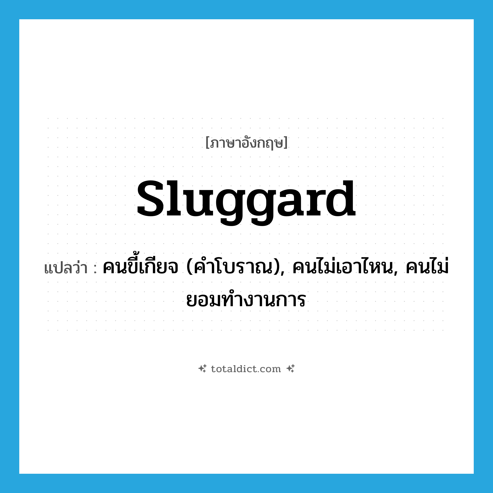 sluggard แปลว่า?, คำศัพท์ภาษาอังกฤษ sluggard แปลว่า คนขี้เกียจ (คำโบราณ), คนไม่เอาไหน, คนไม่ยอมทำงานการ ประเภท N หมวด N