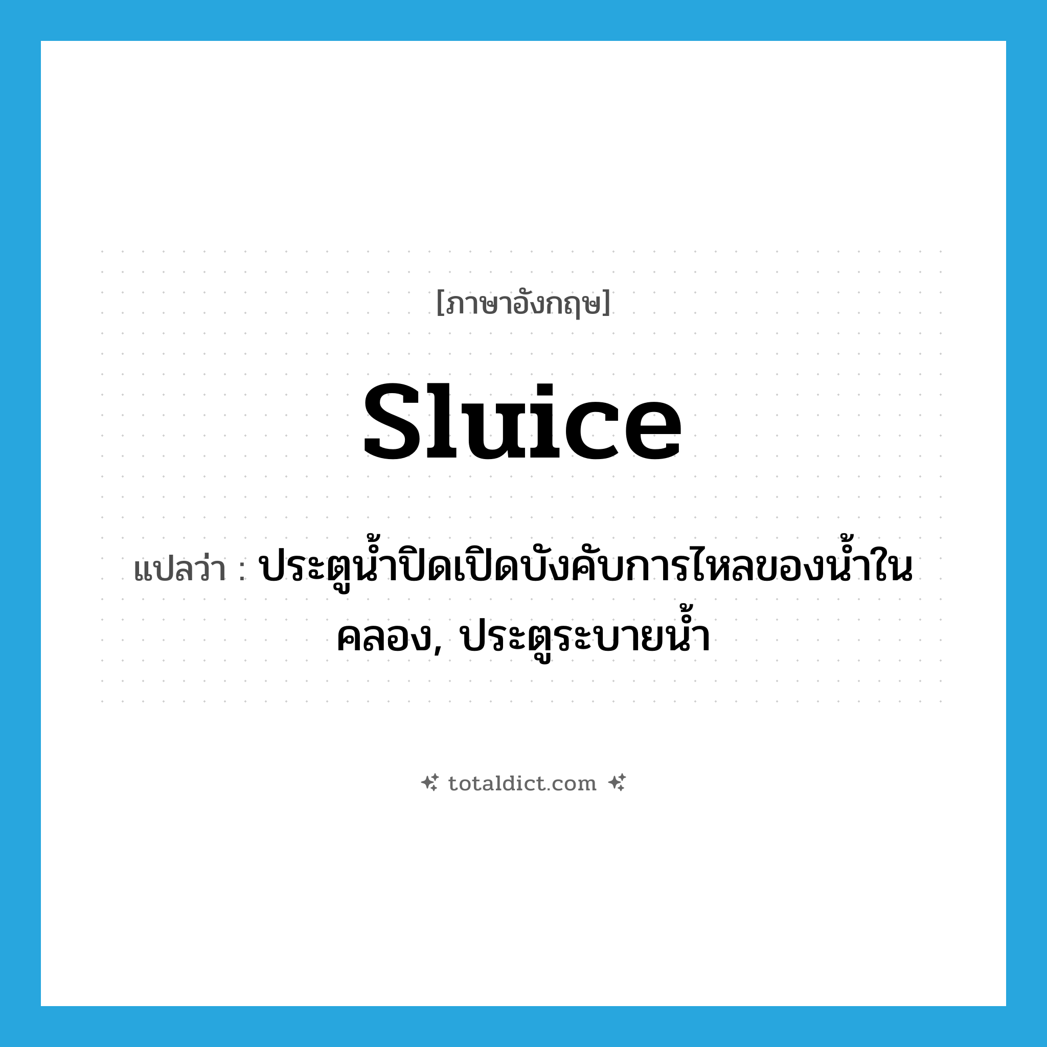 sluice แปลว่า?, คำศัพท์ภาษาอังกฤษ sluice แปลว่า ประตูน้ำปิดเปิดบังคับการไหลของน้ำในคลอง, ประตูระบายน้ำ ประเภท N หมวด N