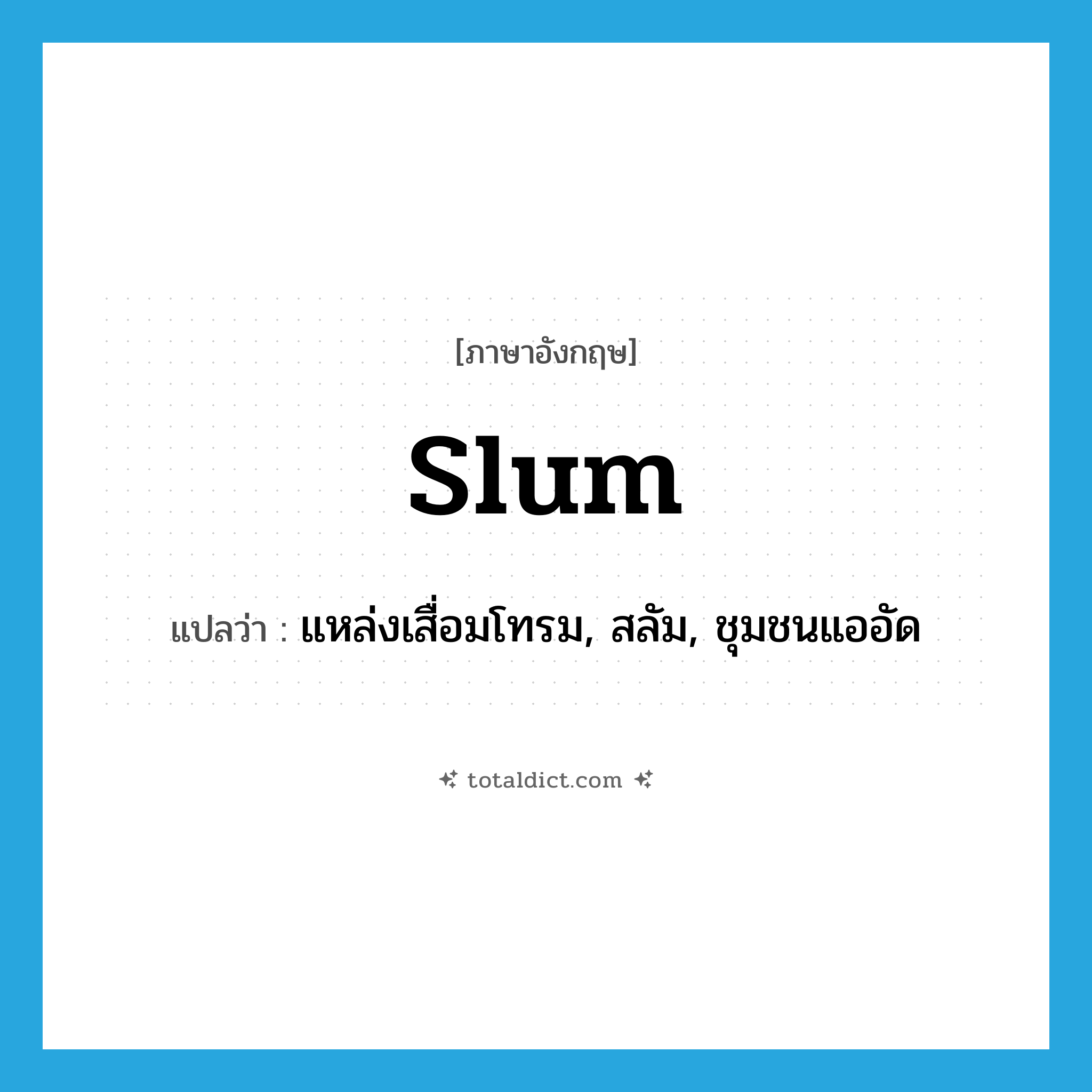 slum แปลว่า?, คำศัพท์ภาษาอังกฤษ slum แปลว่า แหล่งเสื่อมโทรม, สลัม, ชุมชนแออัด ประเภท N หมวด N