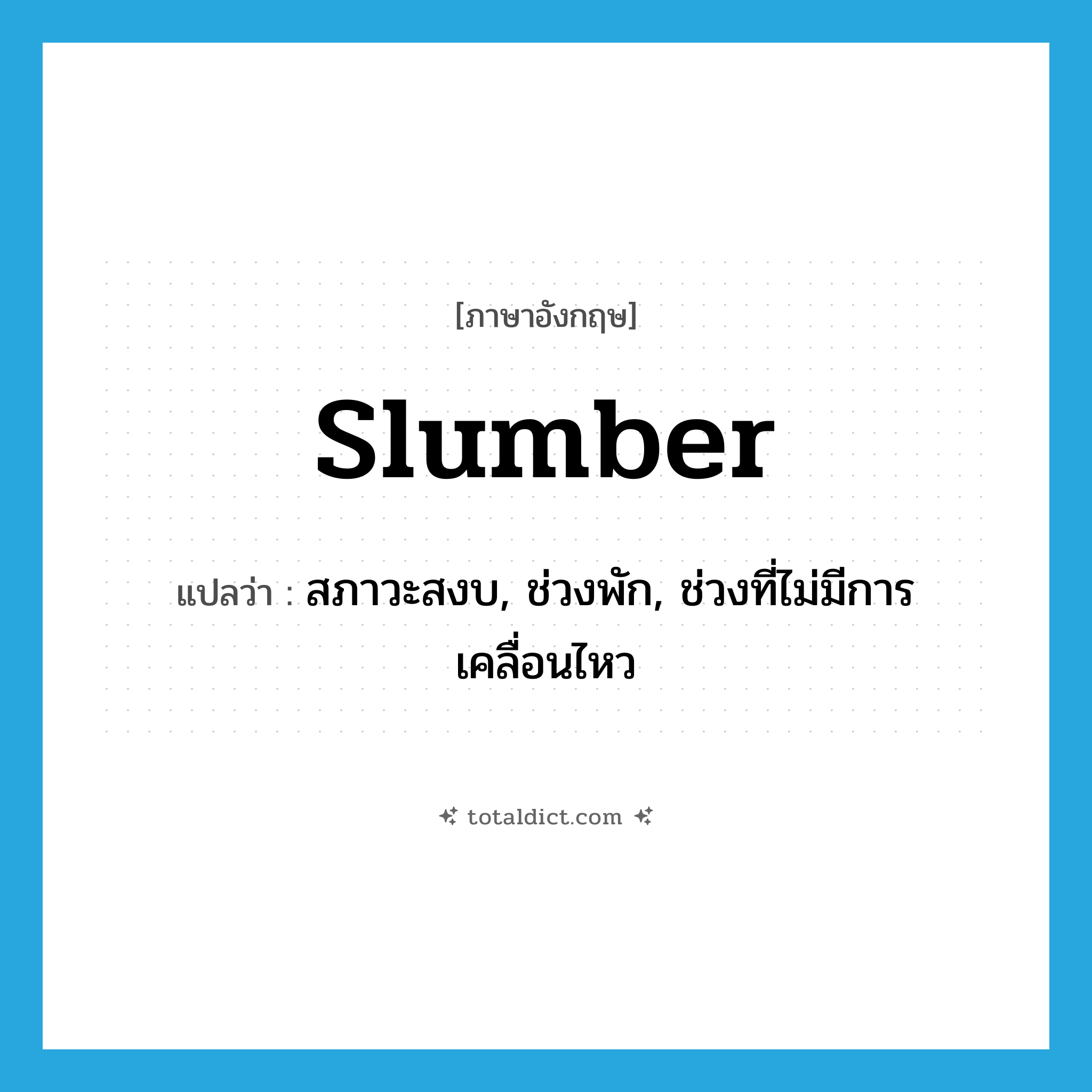 slumber แปลว่า?, คำศัพท์ภาษาอังกฤษ slumber แปลว่า สภาวะสงบ, ช่วงพัก, ช่วงที่ไม่มีการเคลื่อนไหว ประเภท N หมวด N