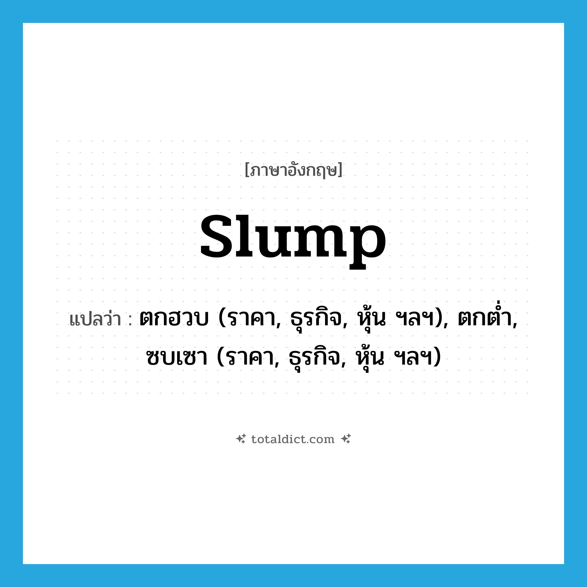 slump แปลว่า?, คำศัพท์ภาษาอังกฤษ slump แปลว่า ตกฮวบ (ราคา, ธุรกิจ, หุ้น ฯลฯ), ตกต่ำ, ซบเซา (ราคา, ธุรกิจ, หุ้น ฯลฯ) ประเภท VI หมวด VI