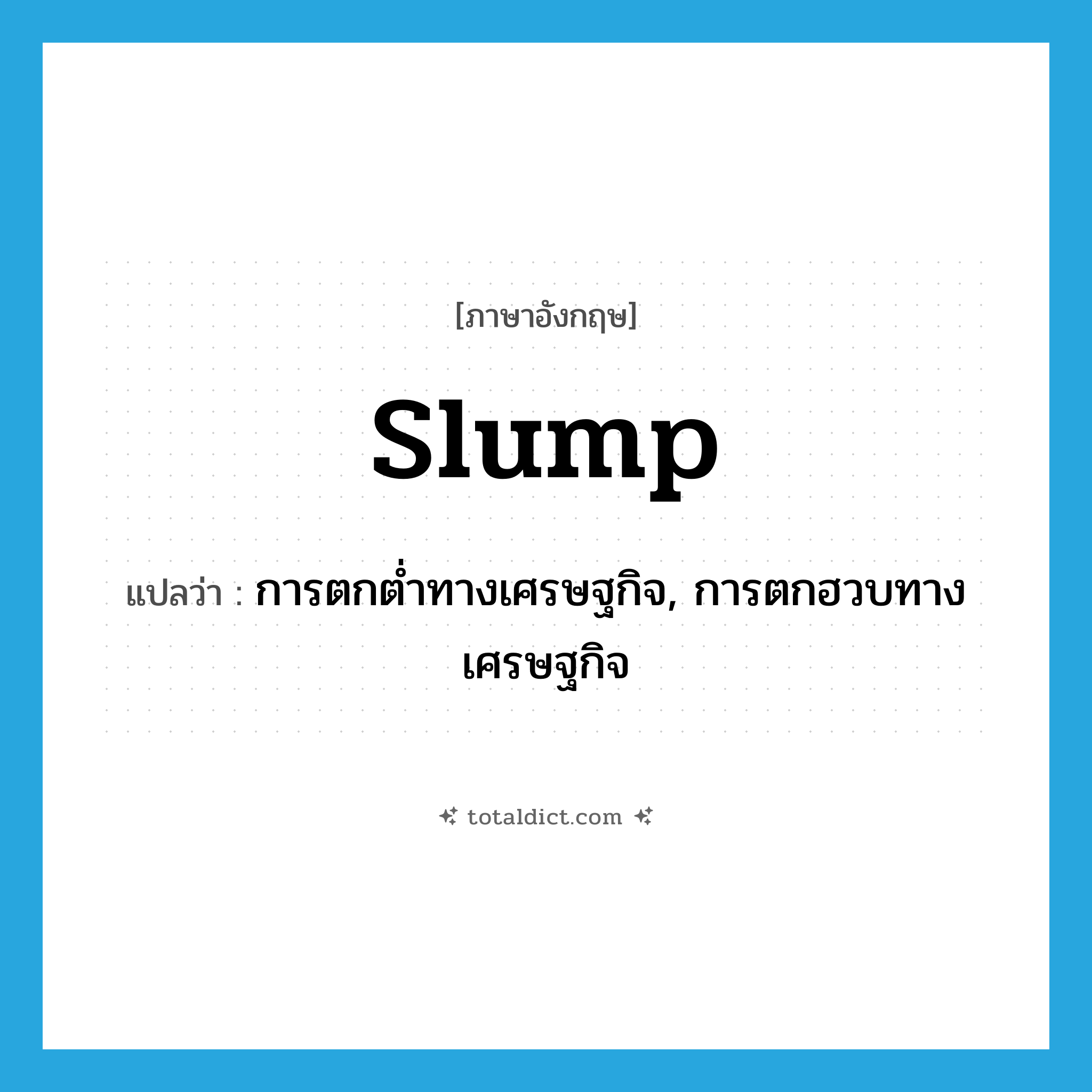 slump แปลว่า?, คำศัพท์ภาษาอังกฤษ slump แปลว่า การตกต่ำทางเศรษฐกิจ, การตกฮวบทางเศรษฐกิจ ประเภท N หมวด N