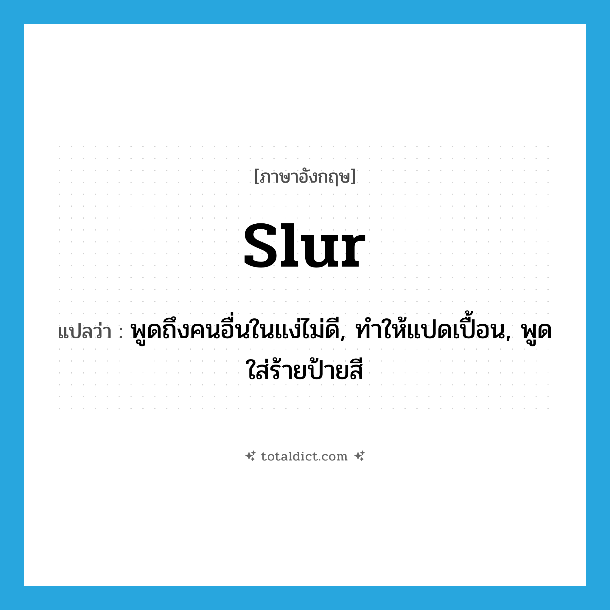 slur แปลว่า?, คำศัพท์ภาษาอังกฤษ slur แปลว่า พูดถึงคนอื่นในแง่ไม่ดี, ทำให้แปดเปื้อน, พูดใส่ร้ายป้ายสี ประเภท VT หมวด VT