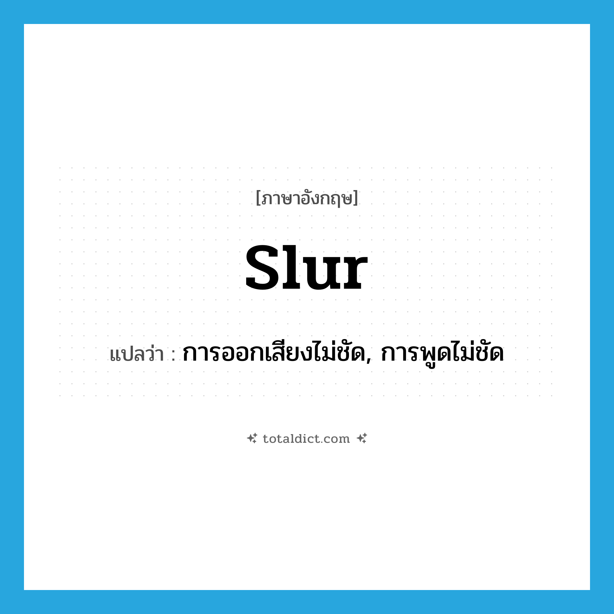 slur แปลว่า?, คำศัพท์ภาษาอังกฤษ slur แปลว่า การออกเสียงไม่ชัด, การพูดไม่ชัด ประเภท N หมวด N