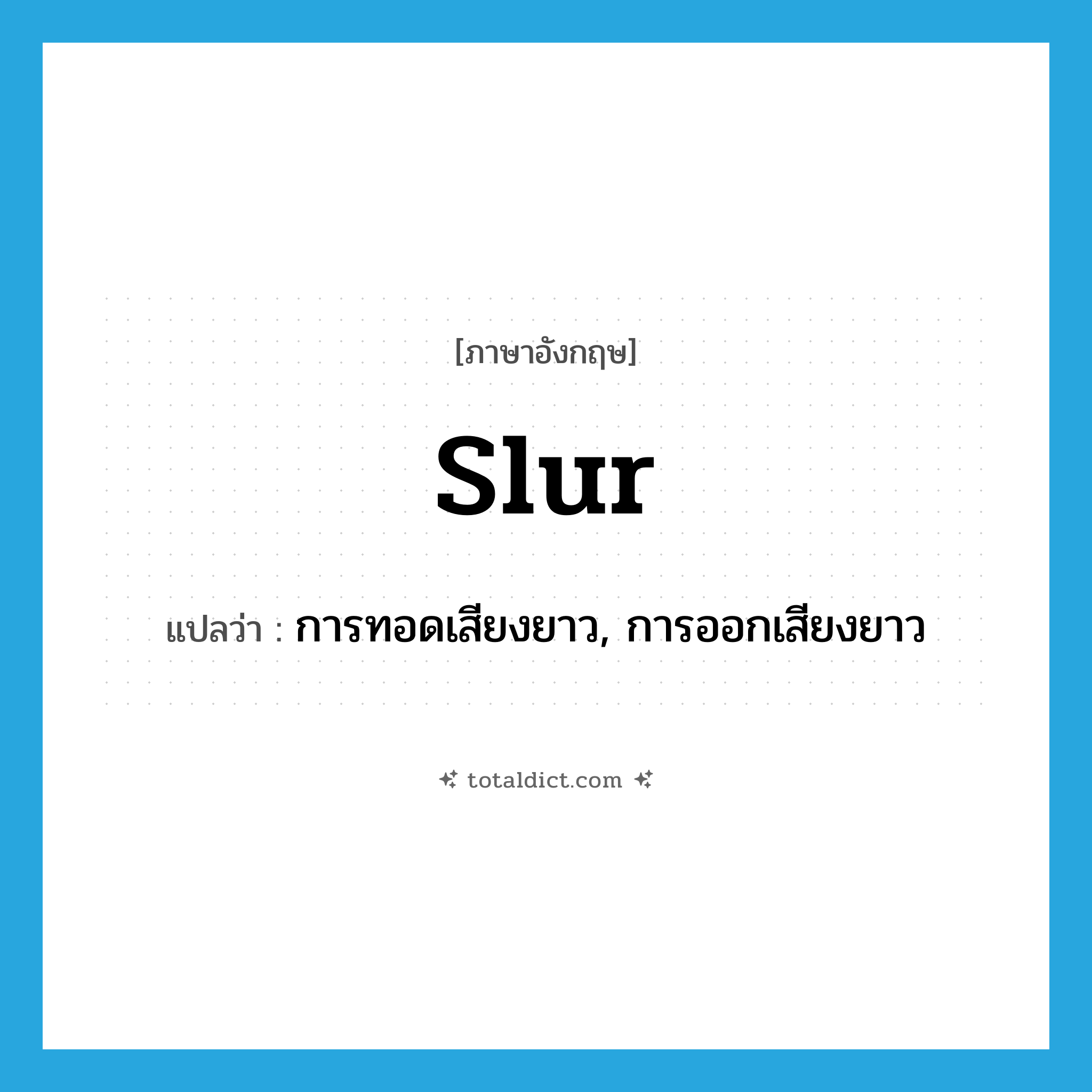 slur แปลว่า?, คำศัพท์ภาษาอังกฤษ slur แปลว่า การทอดเสียงยาว, การออกเสียงยาว ประเภท N หมวด N