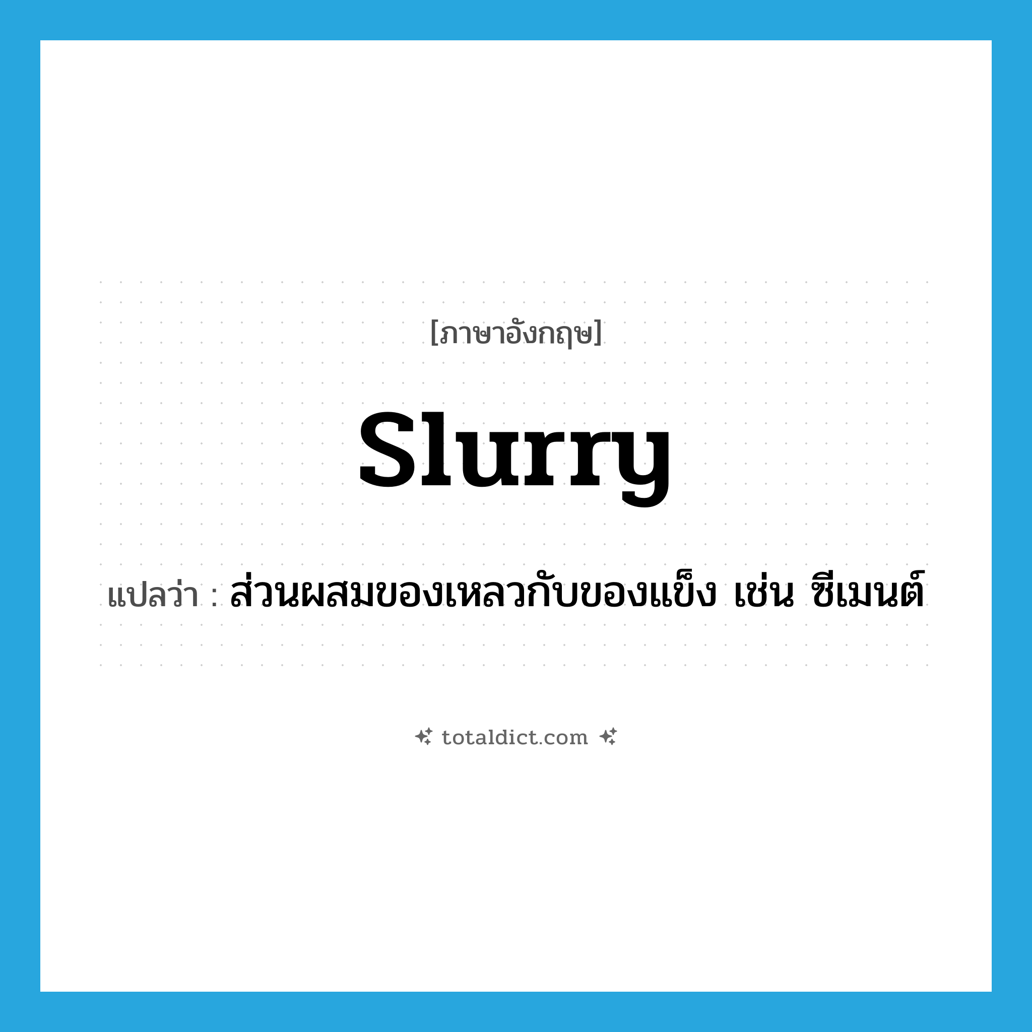 slurry แปลว่า?, คำศัพท์ภาษาอังกฤษ slurry แปลว่า ส่วนผสมของเหลวกับของแข็ง เช่น ซีเมนต์ ประเภท N หมวด N