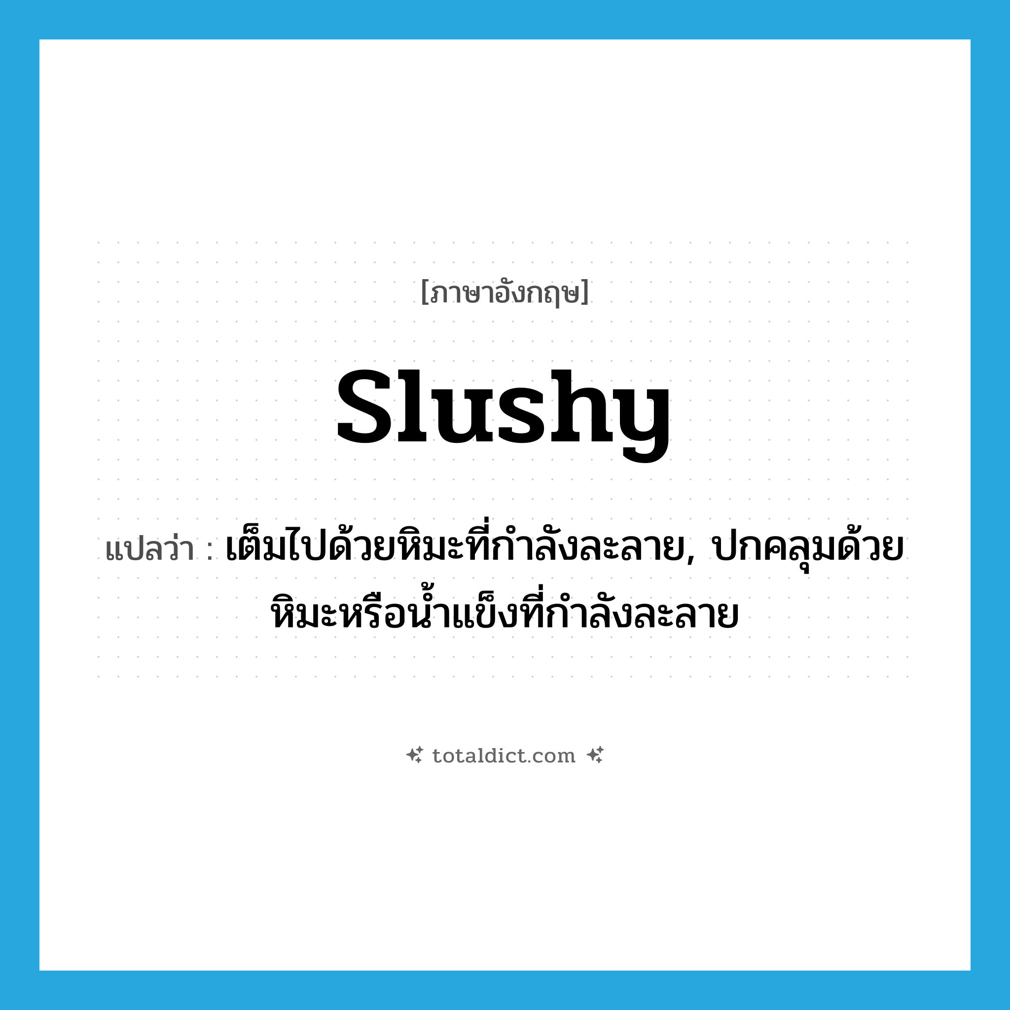 slushy แปลว่า?, คำศัพท์ภาษาอังกฤษ slushy แปลว่า เต็มไปด้วยหิมะที่กำลังละลาย, ปกคลุมด้วยหิมะหรือน้ำแข็งที่กำลังละลาย ประเภท ADJ หมวด ADJ